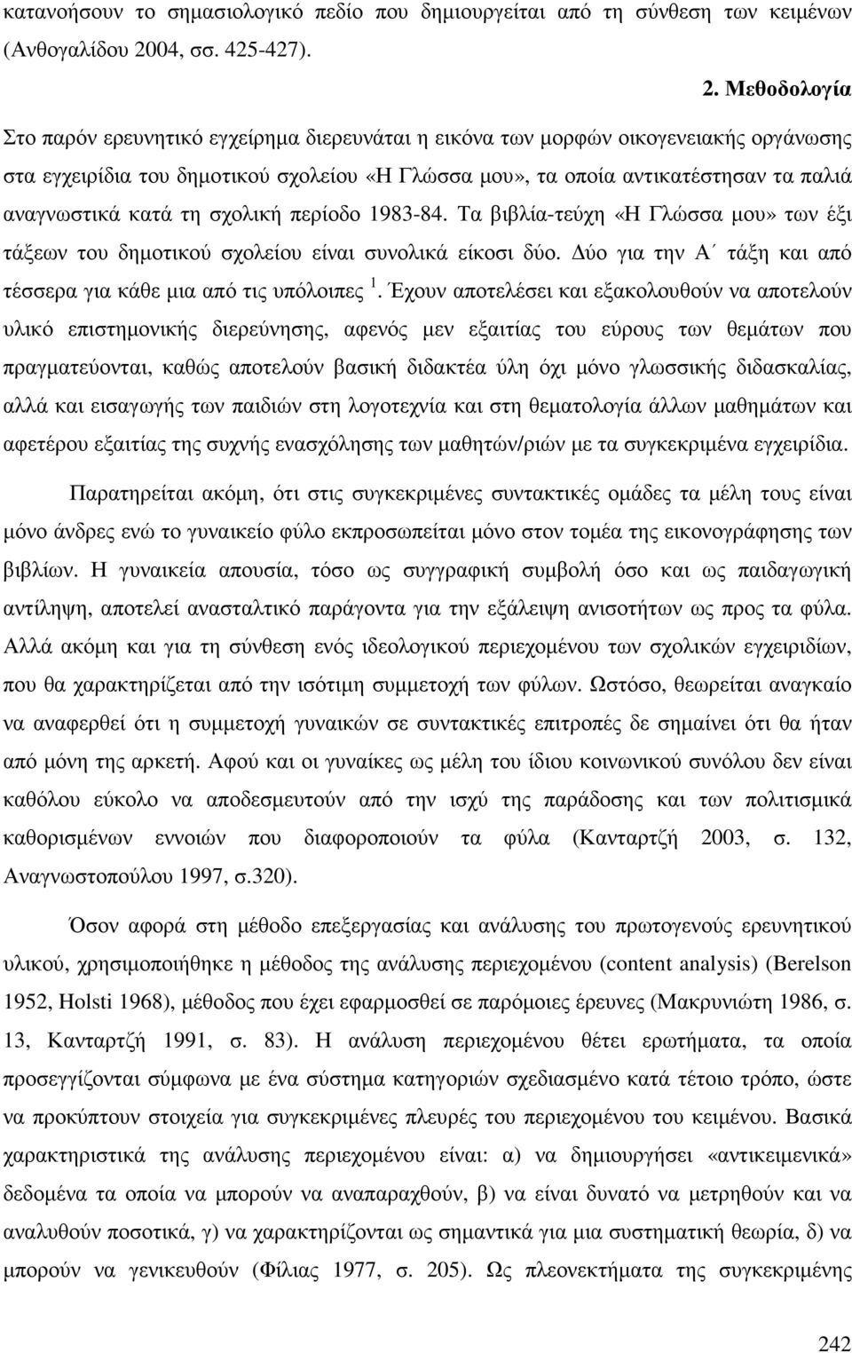 Μεθοδολογία Στο παρόν ερευνητικό εγχείρηµα διερευνάται η εικόνα των µορφών οικογενειακής οργάνωσης στα εγχειρίδια του δηµοτικού σχολείου «Η Γλώσσα µου», τα οποία αντικατέστησαν τα παλιά αναγνωστικά