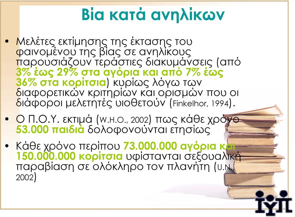 διάφοροι μελετητές υιοθετούν (Finkelhor, 1994). ΟΠ.Ο.Υ. εκτιμά (W.H.O., 2002) πως κάθε χρόνο 53.