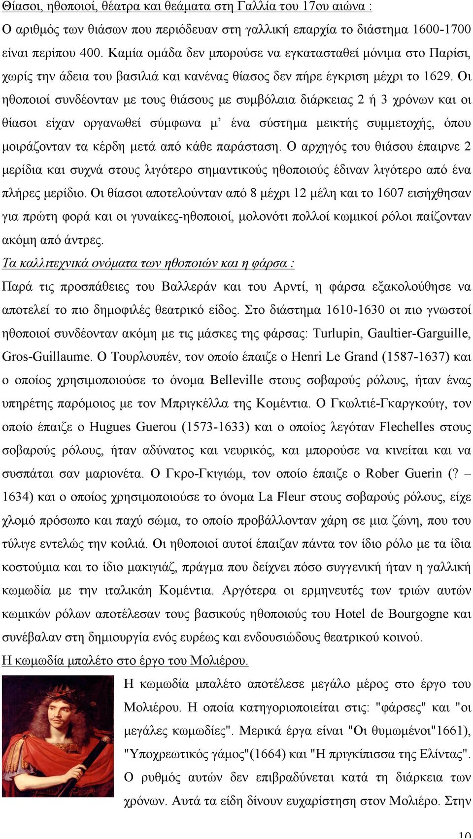 Οι ηθοποιοί συνδέονταν µε τους θιάσους µε συµβόλαια διάρκειας 2 ή 3 χρόνων και οι θίασοι είχαν οργανωθεί σύµφωνα µ ένα σύστηµα µεικτής συµµετοχής, όπου µοιράζονταν τα κέρδη µετά από κάθε παράσταση.