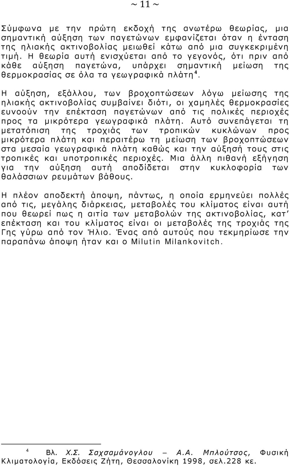 Η αύξηση, εξάλλου, των βροχοπτώσεων λόγω μείωσης της ηλιακής ακτινοβολίας συμβαίνει διότι, οι χαμηλές θερμοκρασίες ευνοούν την επέκταση παγετώνων από τις πολικές περιοχές προς τα μικρότερα γεωγραφικά