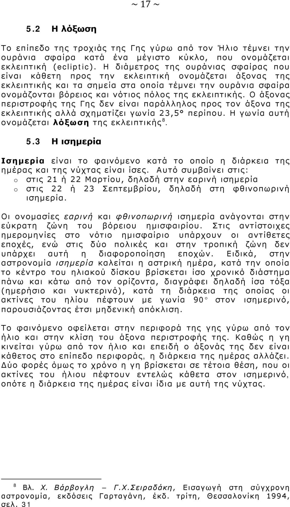 εκλειπτικής. Ο άξονας περιστροφής της Γης δεν είναι παράλληλος προς τον άξονα της εκλειπτικής αλλά σχηματίζει γωνία 23,5 περίπου. Η γωνία αυτή ονομάζεται λόξωση της εκλειπτικής 8. 5.