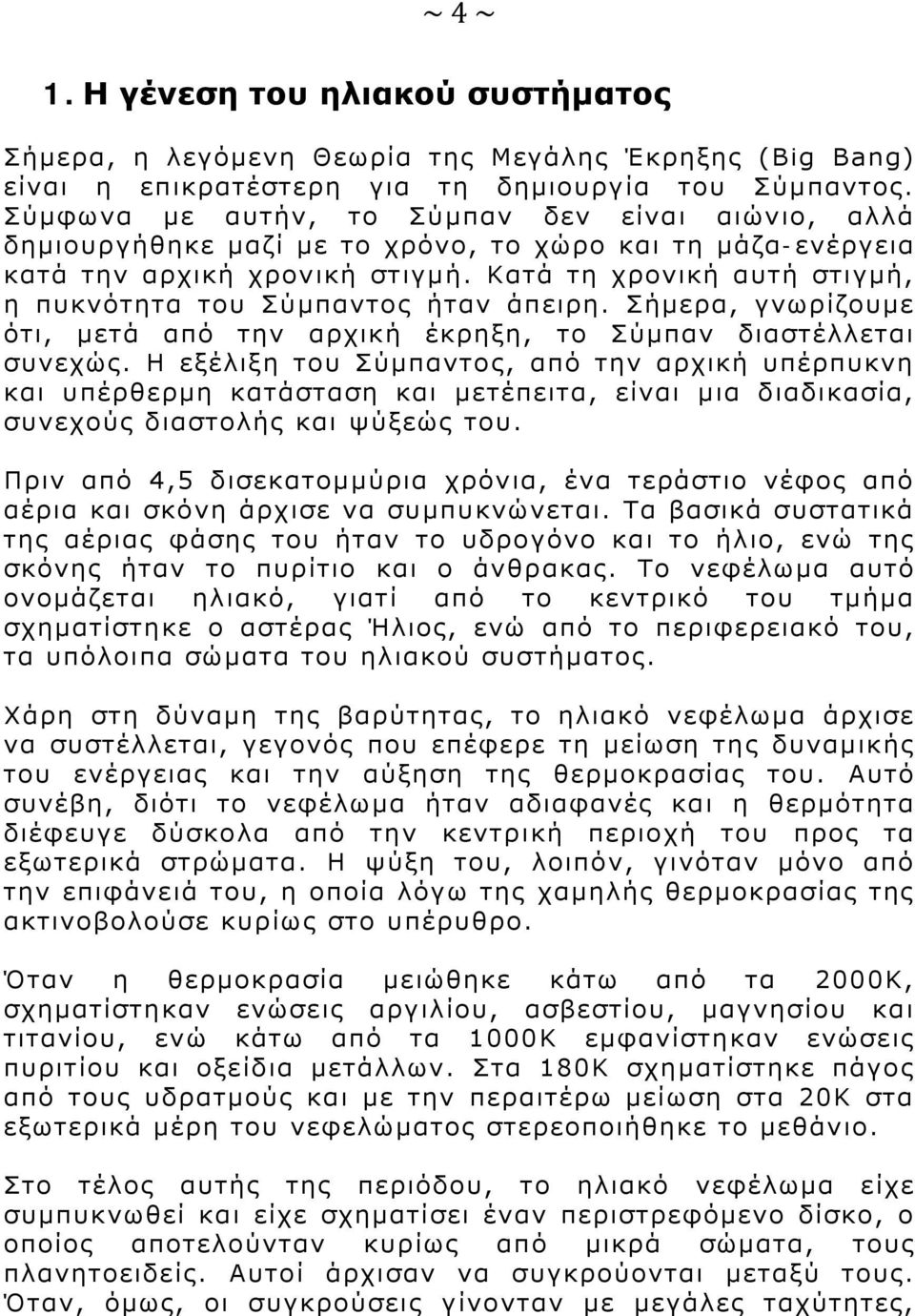 Κατά τη χρονική αυτή στιγμή, η πυκνότητα του Σύμπαντος ήταν άπειρη. Σήμερα, γνωρίζουμε ότι, μετά από την αρχική έκρηξη, το Σύμπαν διαστέλλεται συνεχώς.