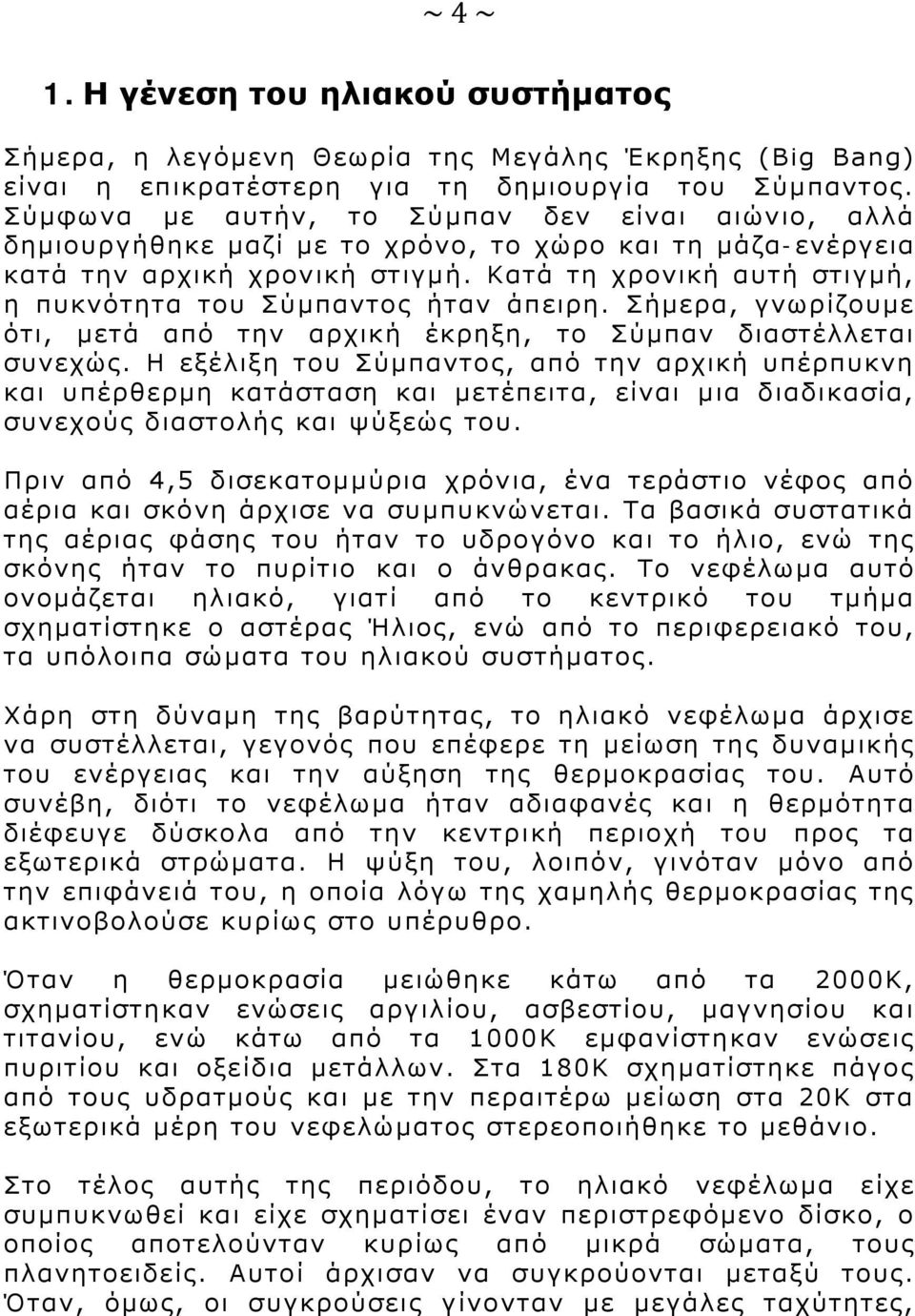 Κατά τη χρονική αυτή στιγμή, η πυκνότητα του Σύμπαντος ήταν άπειρη. Σήμερα, γνωρίζουμε ότι, μετά από την αρχική έκρηξη, το Σύμπαν διαστέλλεται συνεχώς.