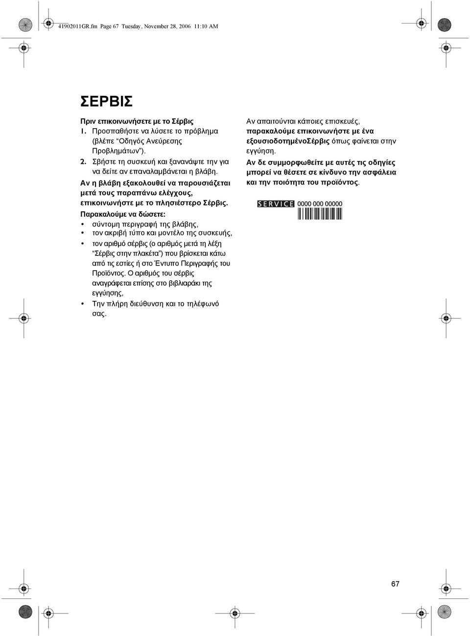 Παρακαλούµε να δώσετε: σύντοµη περιγραφή της βλάβης, τον ακριβή τύπο και µοντέλο της συσκευής, τον αριθµό σέρβις (ο αριθµός µετά τη λέξη Σέρβις στην πλακέτα ) που βρίσκεται κάτω από τις εστίες ή στο