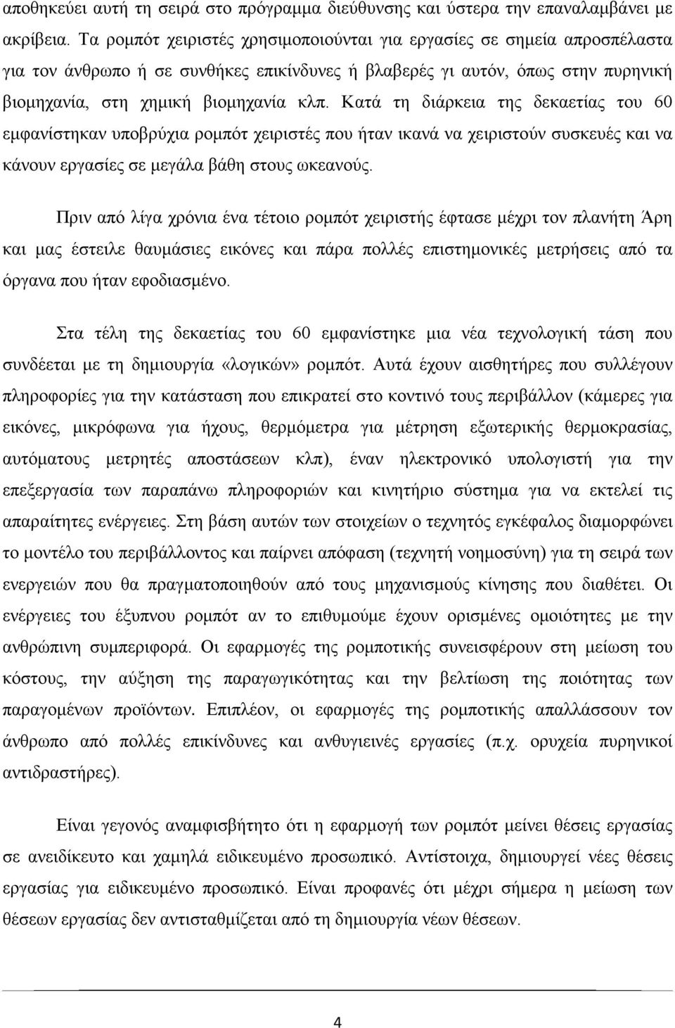 Κατά τη διάρκεια της δεκαετίας του 60 εμφανίστηκαν υποβρύχια ρομπότ χειριστές που ήταν ικανά να χειριστούν συσκευές και να κάνουν εργασίες σε μεγάλα βάθη στους ωκεανούς.