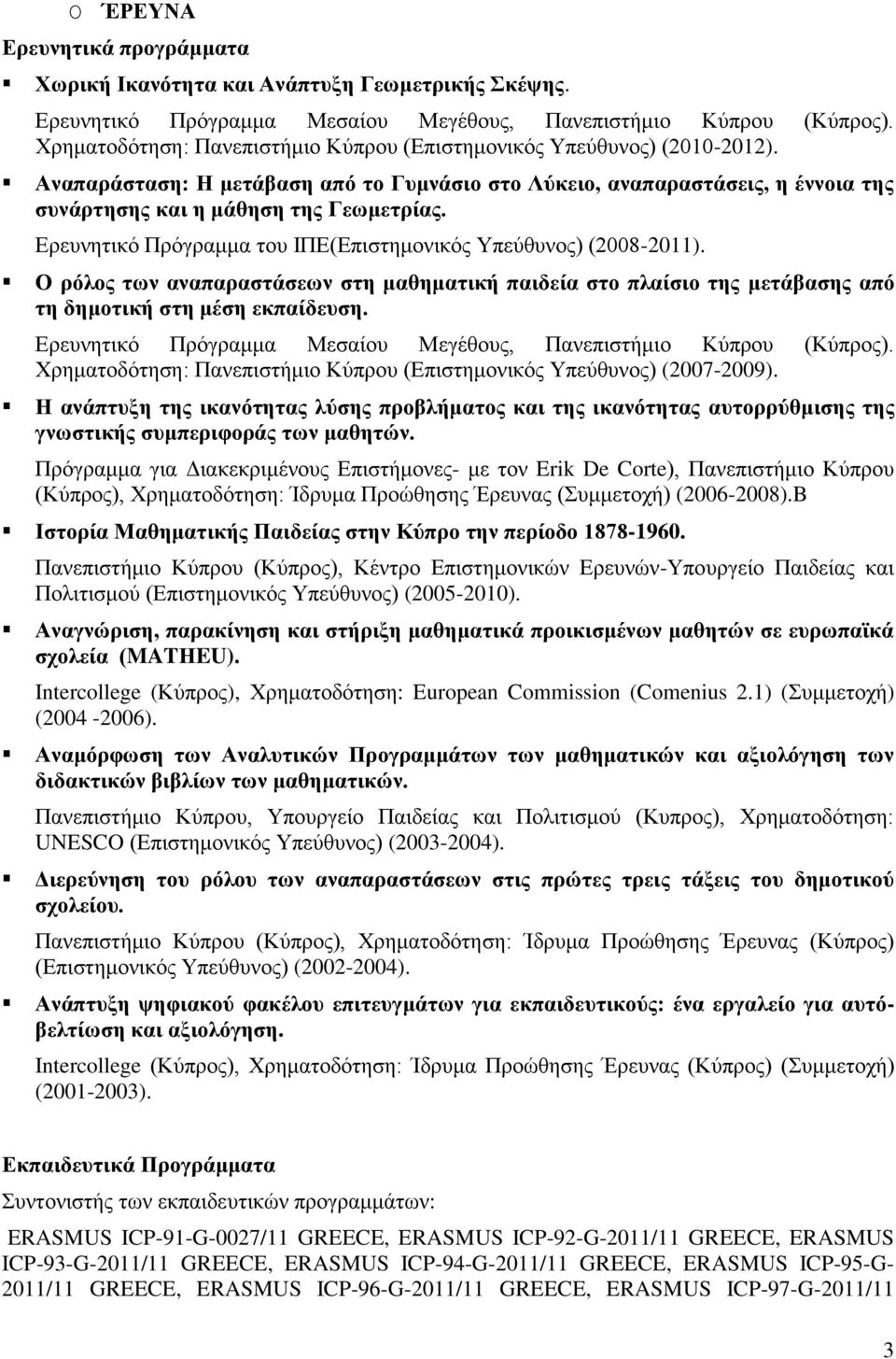 Ερευνητικό Πρόγραμμα του ΙΠΕ(Επιστημονικός Υπεύθυνος) (2008-2011). Ο ρόλος των αναπαραστάσεων στη μαθηματική παιδεία στο πλαίσιο της μετάβασης από τη δημοτική στη μέση εκπαίδευση.