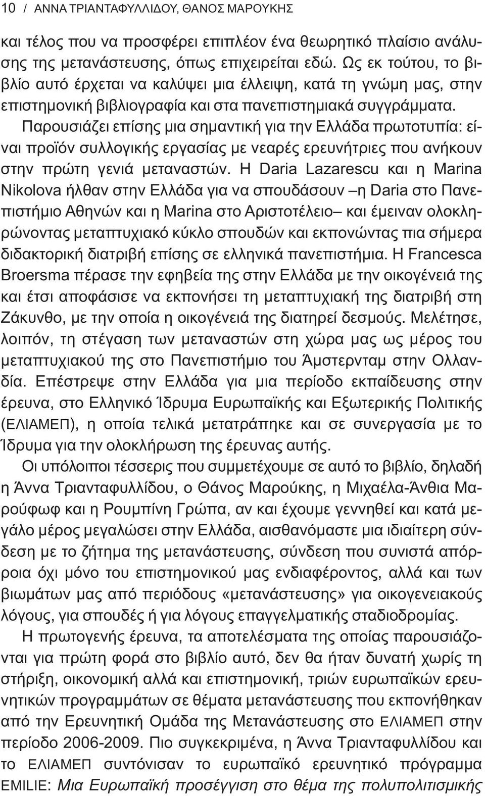 Παρουσιάζει επίσης μια σημαντική για την Ελλάδα πρωτοτυπία: είναι προϊόν συλλογικής εργασίας με νεαρές ερευνήτριες που ανήκουν στην πρώτη γενιά μεταναστών.