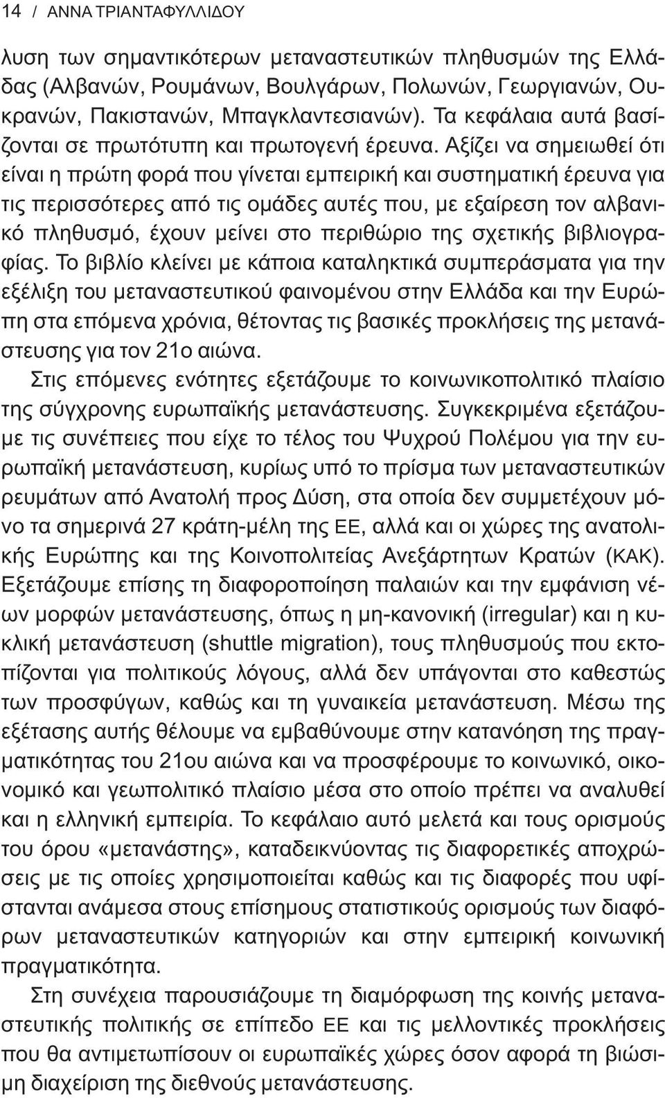 Αξίζει να σημειωθεί ότι είναι η πρώτη φορά που γίνεται εμπειρική και συστηματική έρευνα για τις περισσότερες από τις ομάδες αυτές που, με εξαίρεση τον αλβανικό πληθυσμό, έχουν μείνει στο περιθώριο