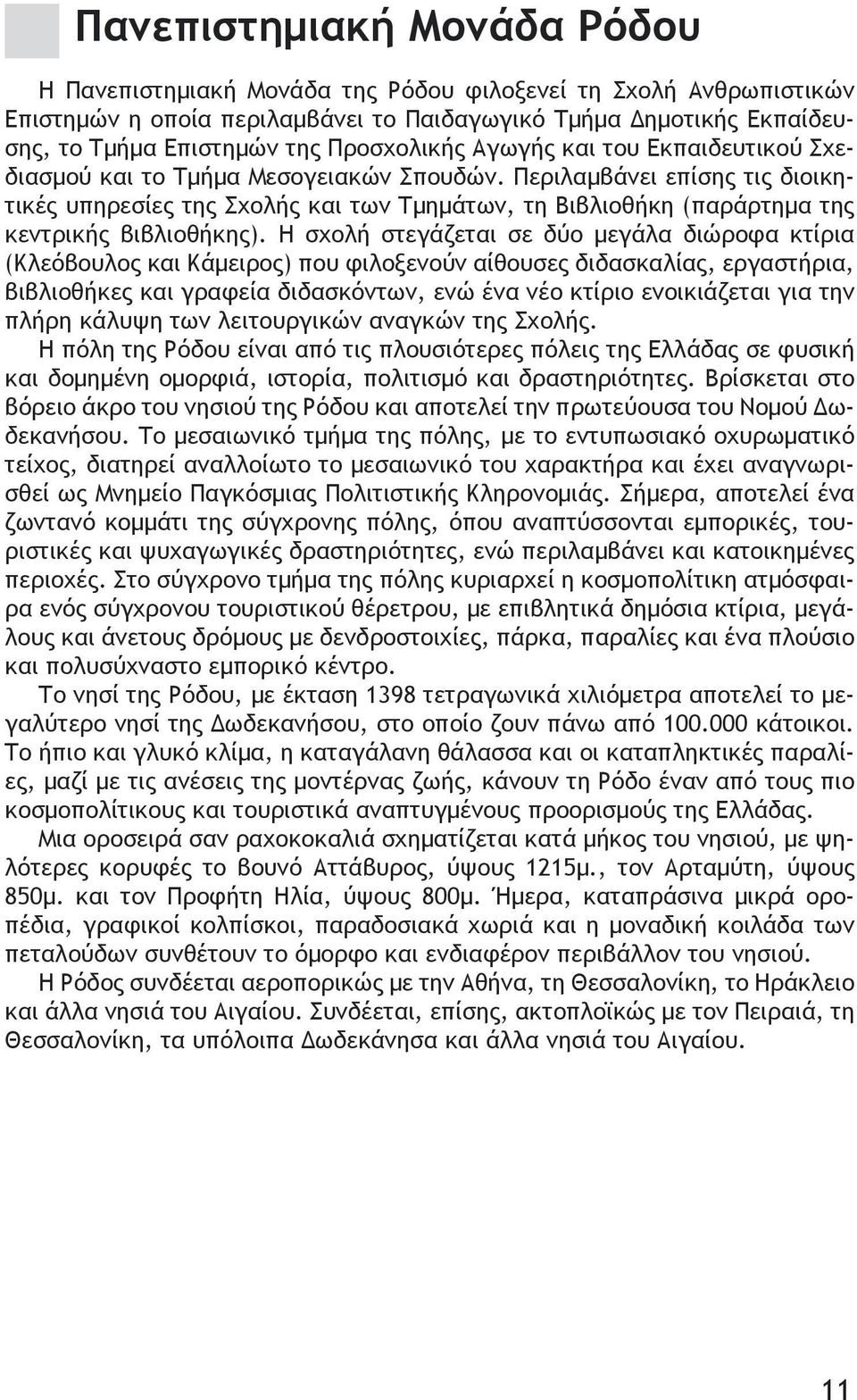 Περιλαμβάνει επίσης τις διοικητικές υπηρεσίες της Σχολής και των Τμημάτων, τη Βιβλιοθήκη (παράρτημα της κεντρικής βιβλιοθήκης).