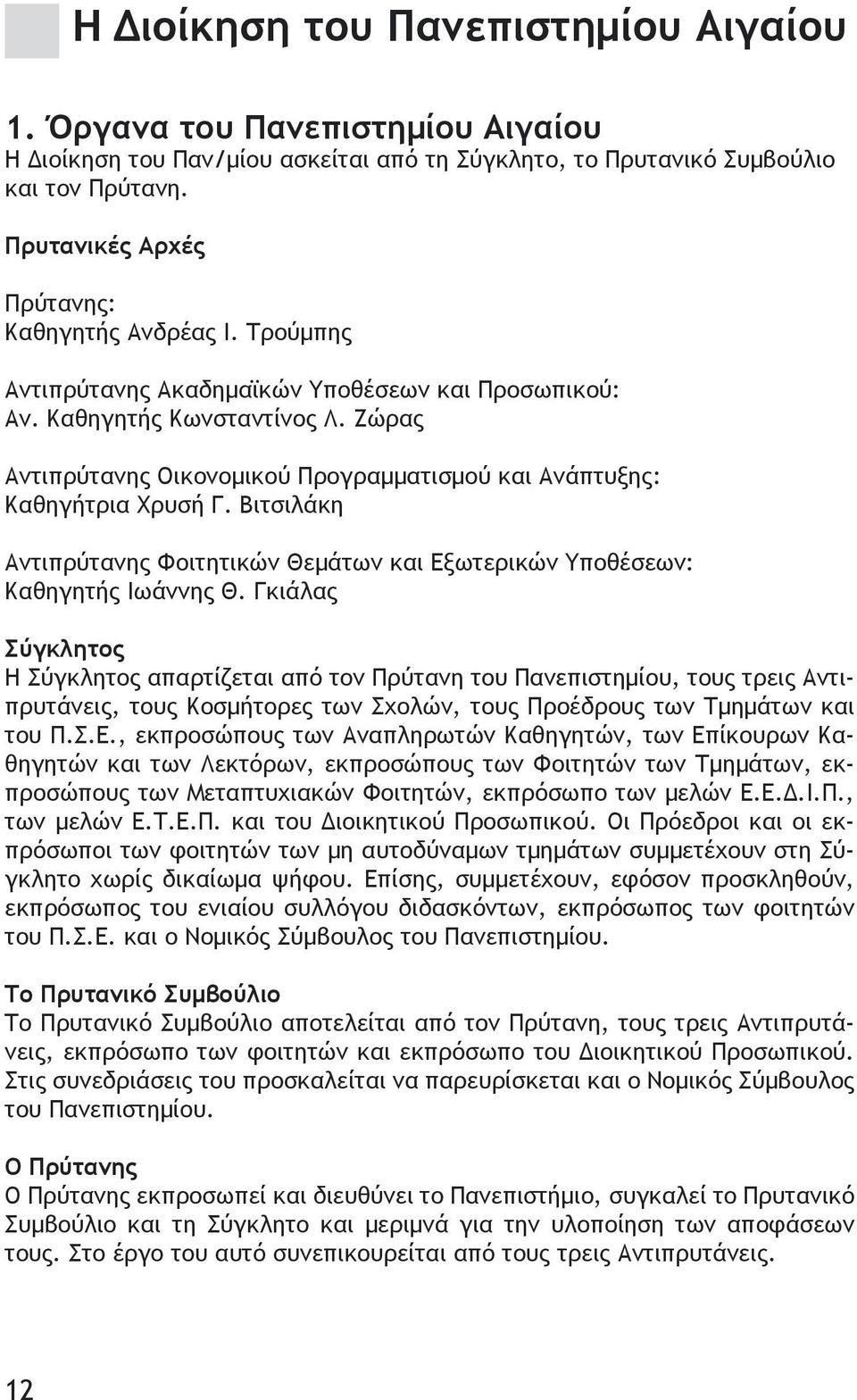 Ζώρας Αντιπρύτανης Οικονομικού Προγραμματισμού και Ανάπτυξης: Καθηγήτρια Χρυσή Γ. Βιτσιλάκη Αντιπρύτανης Φοιτητικών Θεμάτων και Εξωτερικών Υποθέσεων: Καθηγητής Ιωάννης Θ.