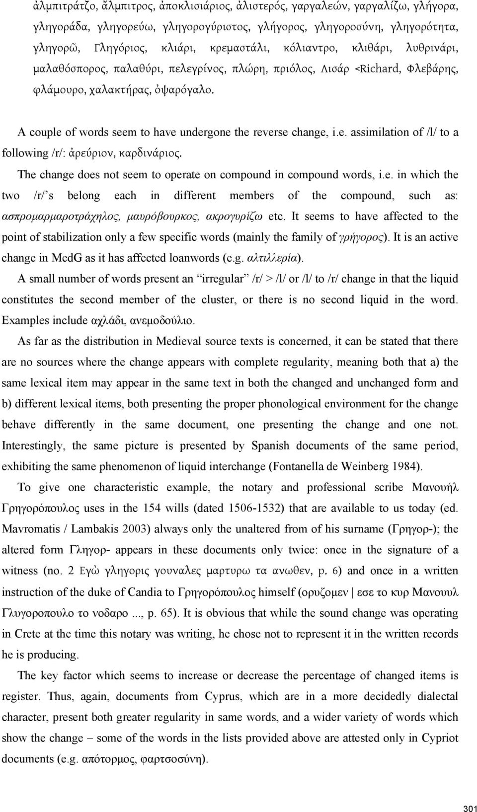 A couple of words seem to have undergone the reverse change, i.e. assimilation of /l/ to a following /r/: ἀρεύριον, καρδινάριος. The change does not seem to operate on compound in compound words, i.e. in which the two /r/ s belong each in different members of the compound, such as: ασπρομαρμαροτράχηλος, μαυρόβουρκος, ακρογυρίζω etc.