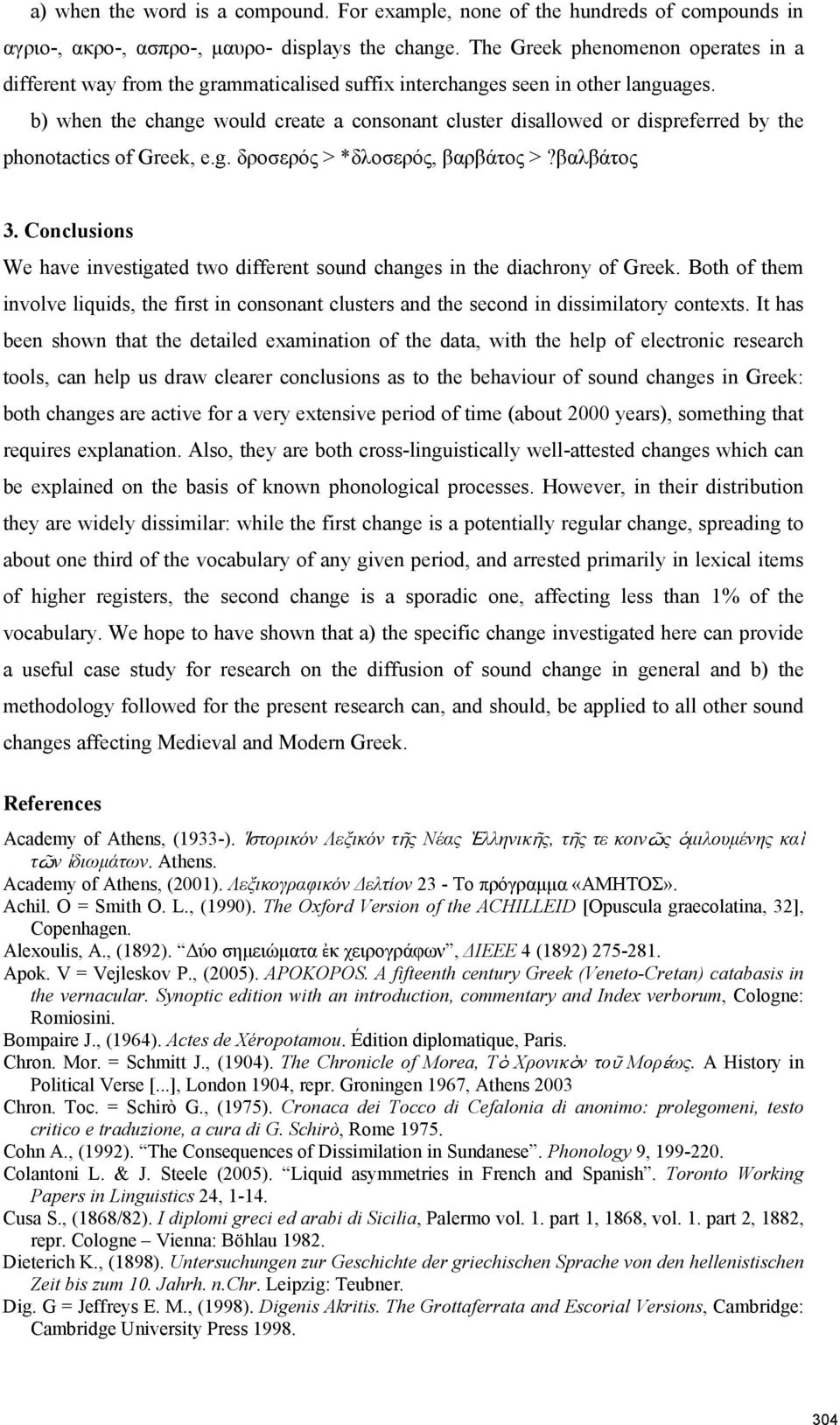 b) when the change would create a consonant cluster disallowed or dispreferred by the phonotactics of Greek, e.g. δροσερός > *δλοσερός, βαρβάτος >?βαλβάτος 3.