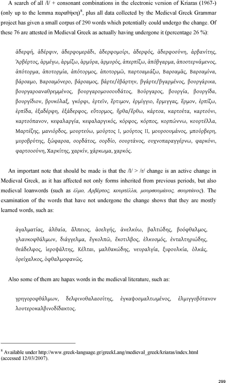 Of these 76 are attested in Medieval Greek as actually having undergone it (percentage 26 %): ἀδερφή, ἀδέρφιν, ἀδερφομεράδι, ἀδερφομοίρι, ἀδερφός, ἀδερφοσύνη, ἀρβανίτης, Ἀρβέρτος, ἀρμέγω, ἁρμίζω,