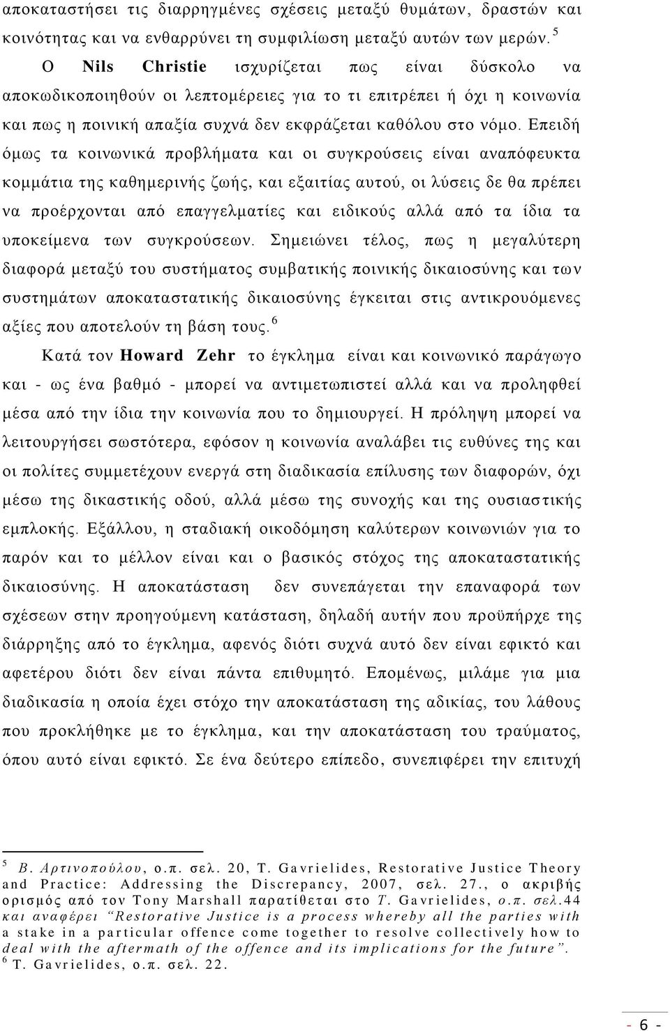 Επειδή όμως τα κοινωνικά προβλήματα και οι συγκρούσεις είναι αναπόφευκτα κομμάτια της καθημερινής ζωής, και εξαιτίας αυτού, οι λύσεις δε θα πρέπει να προέρχονται από επαγγελματίες και ειδικούς αλλά