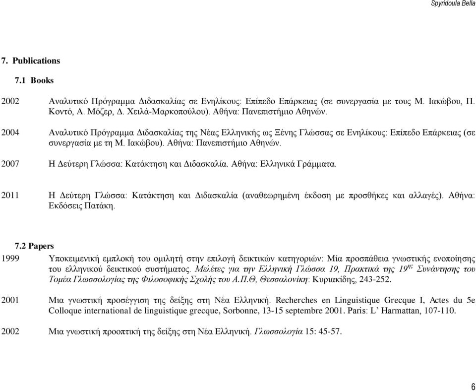 2007 Η Δεύτερη Γλώσσα: Κατάκτηση και Διδασκαλία. Αθήνα: Ελληνικά Γράμματα. 2011 Η Δεύτερη Γλώσσα: Κατάκτηση και Διδασκαλία (αναθεωρημένη έκδοση με προσθήκες και αλλαγές). Αθήνα: Εκδόσεις Πατάκη. 7.