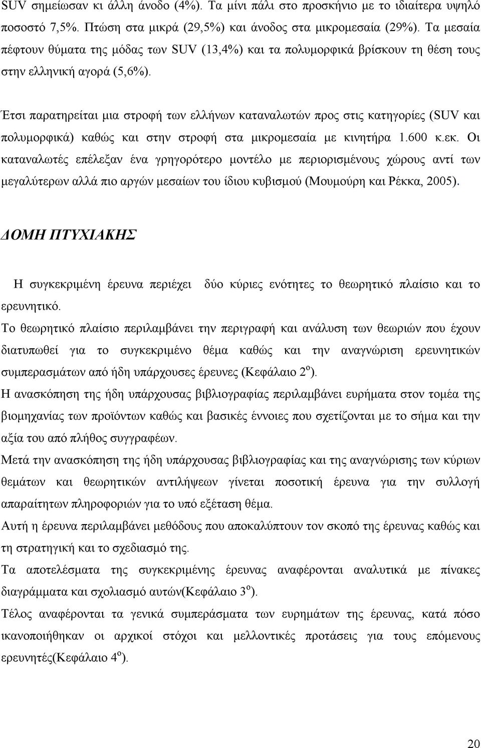 Έτσι παρατηρείται µια στροφή των ελλήνων καταναλωτών προς στις κατηγορίες (SUV και πολυµορφικά) καθώς και στην στροφή στα µικροµεσαία µε κινητήρα 1.600 κ.εκ.