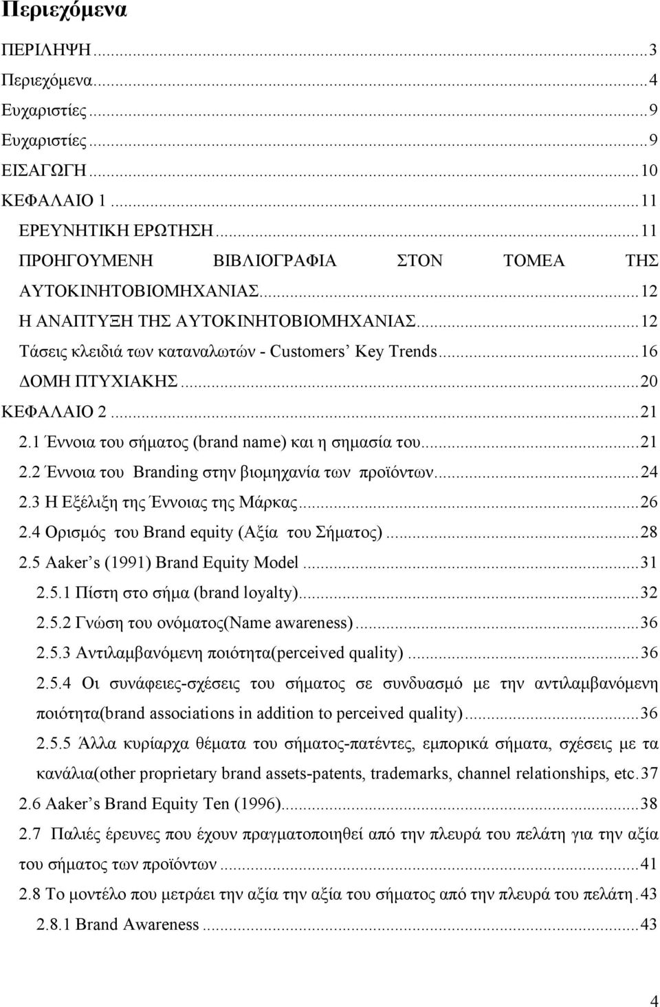 ..24 2.3 Η Εξέλιξη της Έννοιας της Μάρκας...26 2.4 Ορισµός του Brand equity (Αξία του Σήµατος)...28 2.5 Aaker s (1991) Brand Equity Model...31 2.5.1 Πίστη στο σήµα (brand loyalty)...32 2.5.2 Γνώση του ονόµατος(name awareness).