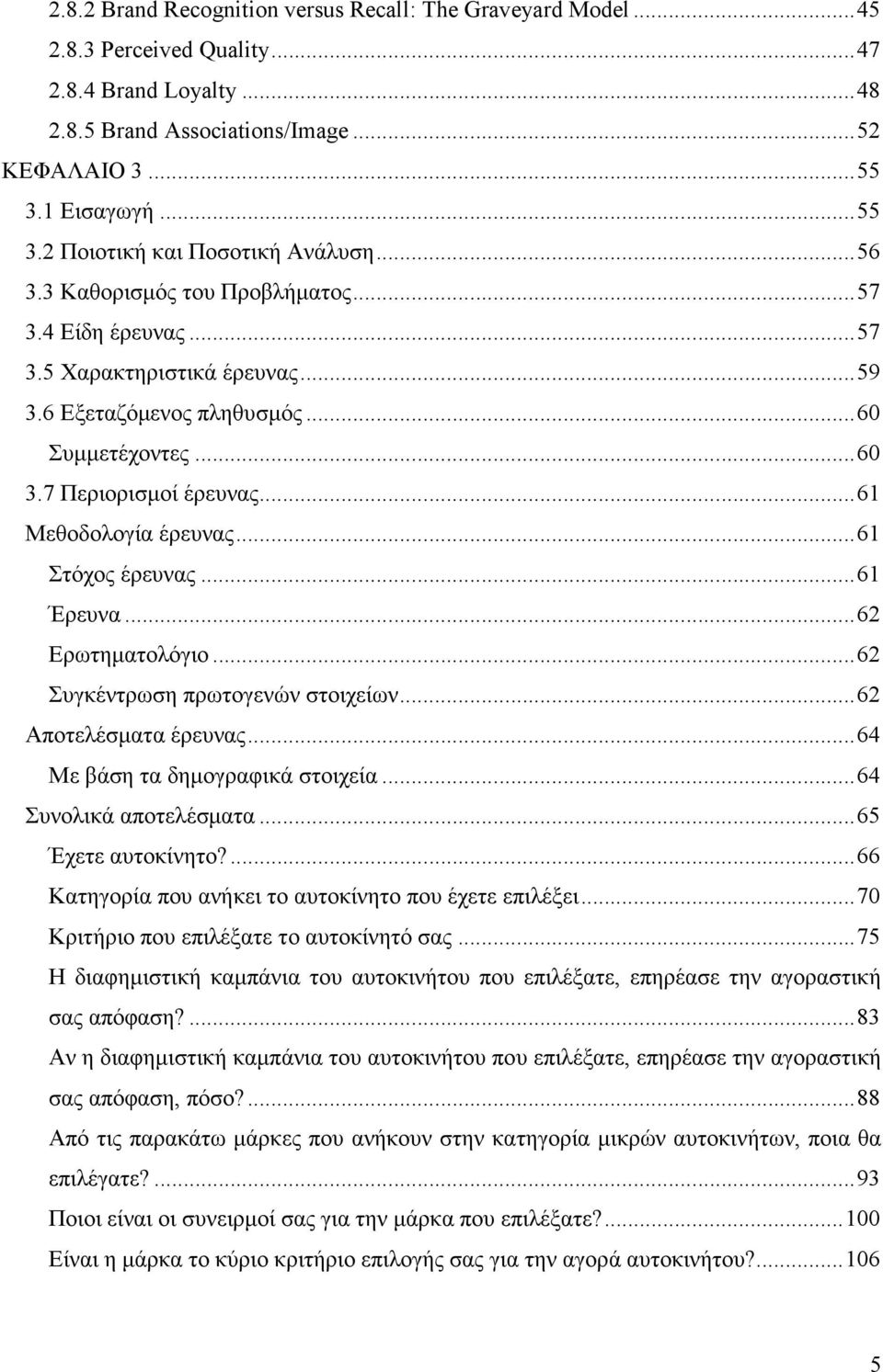 7 Περιορισµοί έρευνας...61 Μεθοδολογία έρευνας...61 Στόχος έρευνας...61 Έρευνα...62 Ερωτηµατολόγιο...62 Συγκέντρωση πρωτογενών στοιχείων...62 Αποτελέσµατα έρευνας...64 Με βάση τα δηµογραφικά στοιχεία.