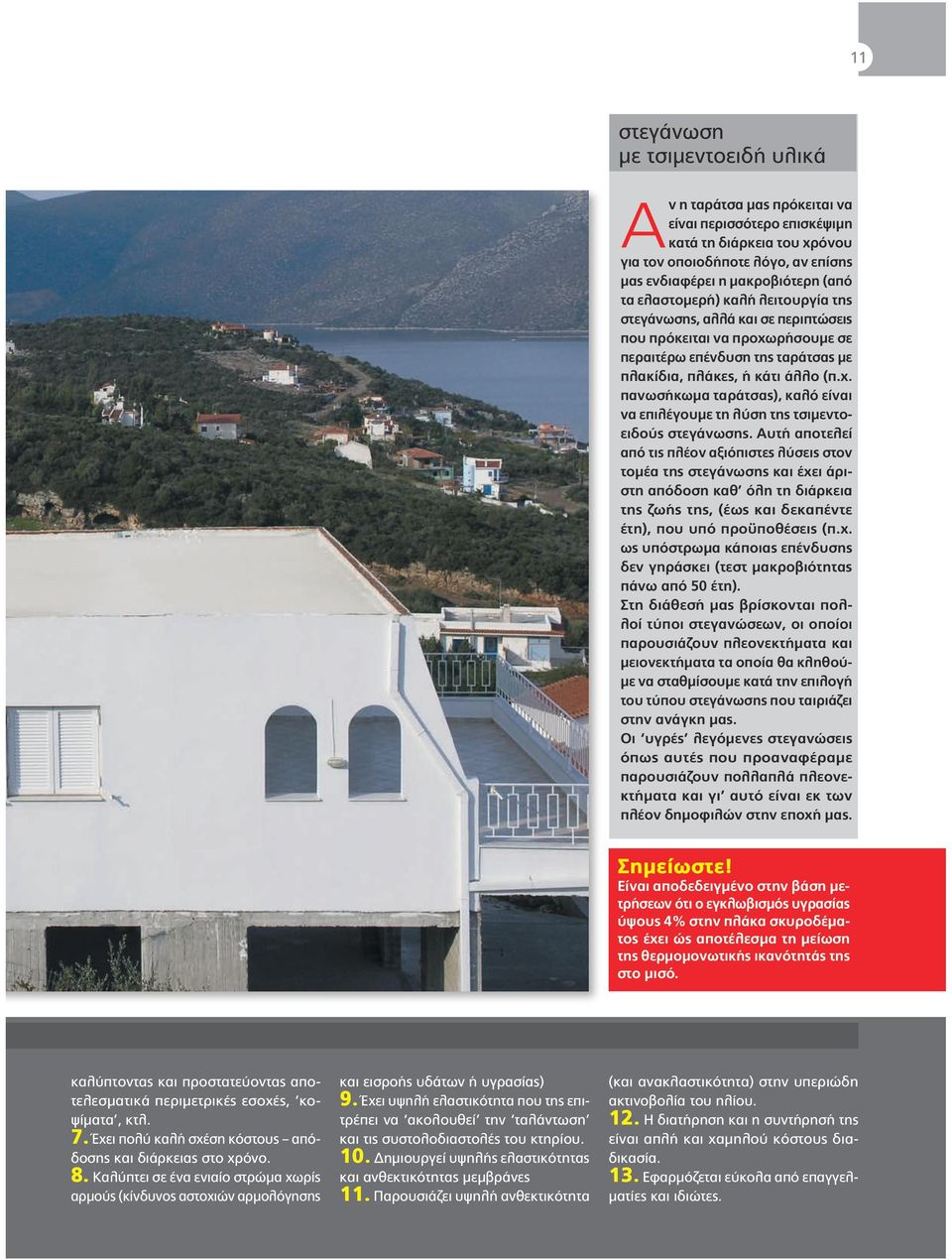 Αυτή αποτελεί από τις πλέον αξιόπιστες λύσεις στον τομέα της στεγάνωσης και έχει άριστη απόδοση καθ όλη τη διάρκεια της ζωής της, (έως και δεκαπέντε έτη), που υπό προϋποθέσεις (π.χ. ως υπόστρωμα κάποιας επένδυσης δεν γηράσκει (τεστ μακροβιότητας πάνω από 50 έτη).