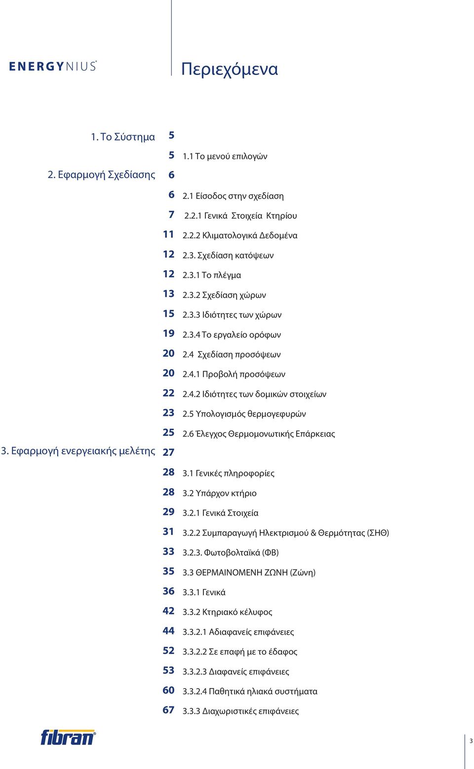 4 Σχεδίαση προσόψεων 2.4.1 Προβολή προσόψεων 2.4.2 Ιδιότητες των δομικών στοιχείων 2.5 Υπολογισμός θερμογεφυρών 2.6 Έλεγχος Θερμομονωτικής Επάρκειας 3.1 Γενικές πληροφορίες 3.2 Υπάρχον κτήριο 3.2.1 Γενικά Στοιχεία 3.