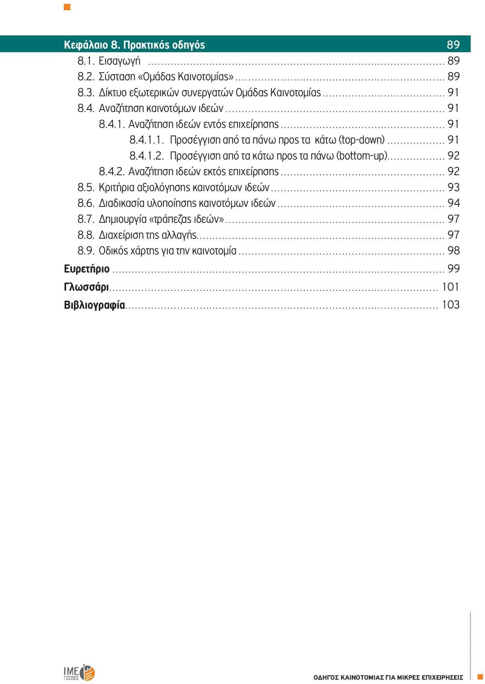 Προσέγγιση από τα κάτω προς τα πάνω (bottom-up)... 92 8.4.2. Αναζήτηση ιδεών εκτός επιχείρησης... 92 8.5. Κριτήρια αξιολόγησης καινοτόμων ιδεών... 93 8.6.