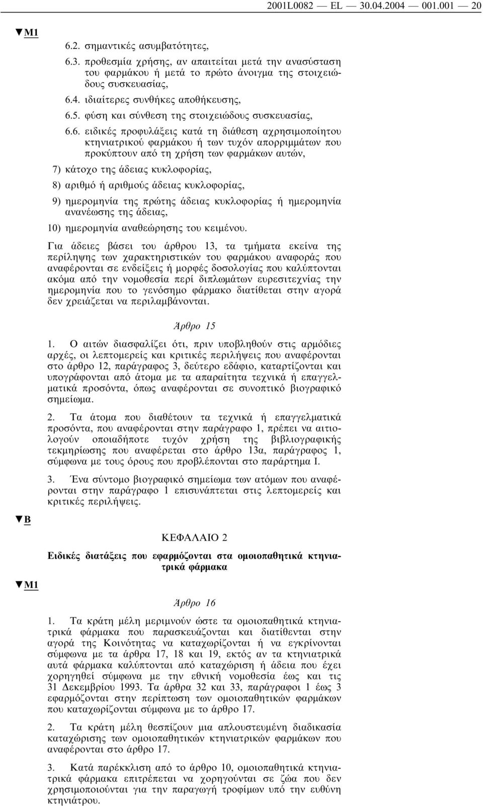 6. ειδικές προφυλάξεις κατά τη διάθεση αχρησιµοποίητου κτηνιατρικού φαρµάκου ή των τυχόν απορριµµάτων που προκύπτουν από τη χρήση των φαρµάκων αυτών, 7) κάτοχο της άδειας κυκλοφορίας, 8) αριθµό ή