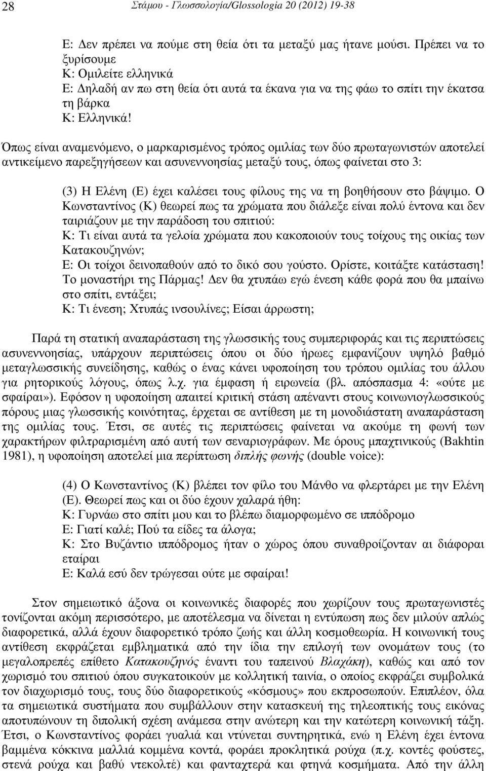 Όπως είναι αναµενόµενο, ο µαρκαρισµένος τρόπος οµιλίας των δύο πρωταγωνιστών αποτελεί αντικείµενο παρεξηγήσεων και ασυνεννοησίας µεταξύ τους, όπως φαίνεται στο 3: (3) Η Ελένη (Ε) έχει καλέσει τους