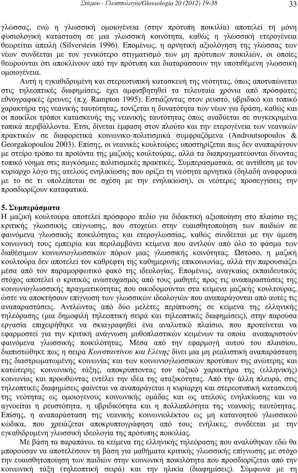 Εποµένως, η αρνητική αξιολόγηση της γλώσσας των νέων συνδέεται µε τον γενικότερο στιγµατισµό των µη πρότυπων ποικιλιών, οι οποίες θεωρούνται ότι αποκλίνουν από την πρότυπη και διαταράσσουν την