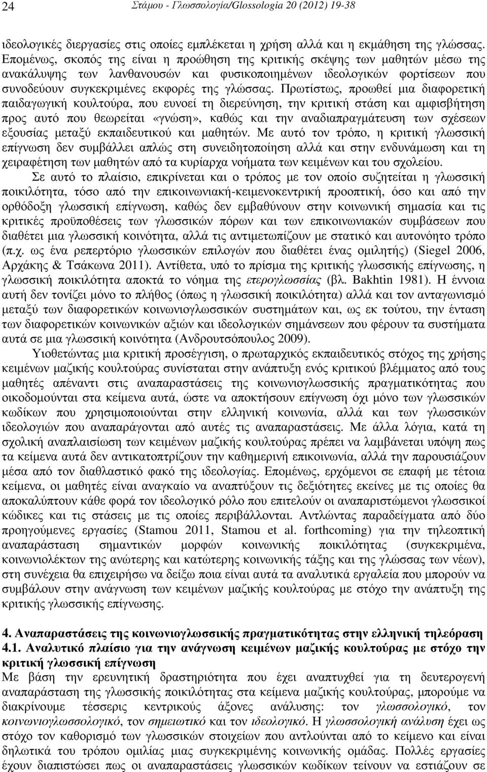 Πρωτίστως, προωθεί µια διαφορετική παιδαγωγική κουλτούρα, που ευνοεί τη διερεύνηση, την κριτική στάση και αµφισβήτηση προς αυτό που θεωρείται «γνώση», καθώς και την αναδιαπραγµάτευση των σχέσεων