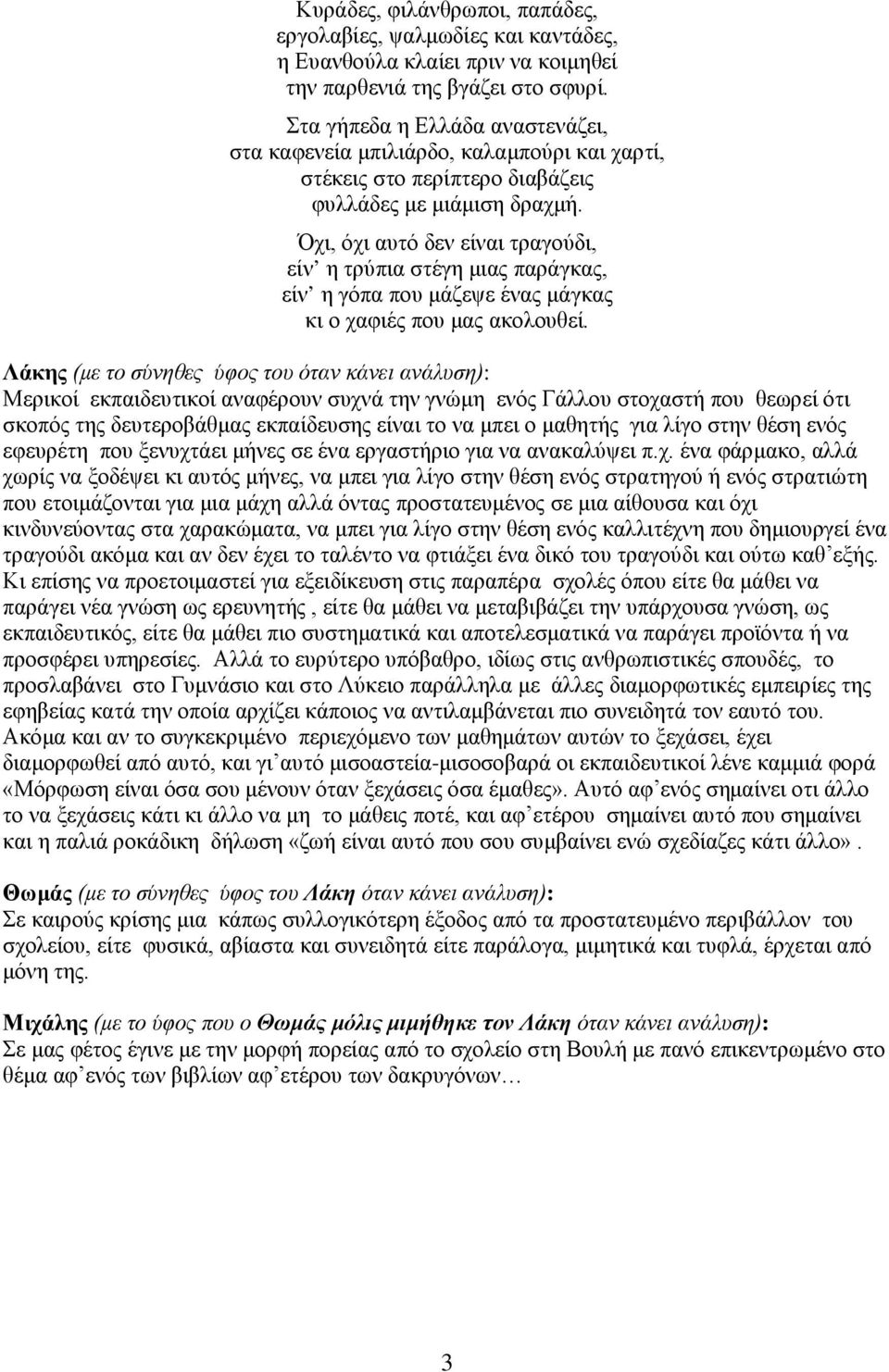 Όχι, όχι αυτό δεν είναι τραγούδι, είν η τρύπια στέγη μιας παράγκας, είν η γόπα που μάζεψε ένας μάγκας κι ο χαφιές που μας ακολουθεί.