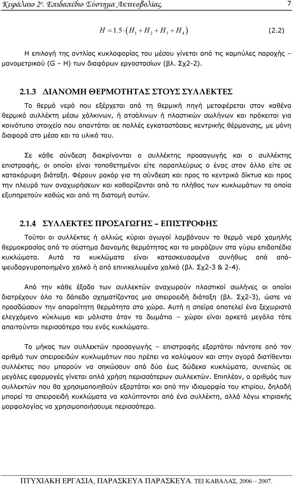 που εξέρχεται από τη θερμική πηγή μεταφέρεται στον καθένα θερμικό συλλέκτη μέσω χάλκινων, ή ατσάλινων ή πλαστικών σωλήνων και πρόκειται για κοινότυπο στοιχείο που απαντάται σε πολλές εγκαταστάσεις