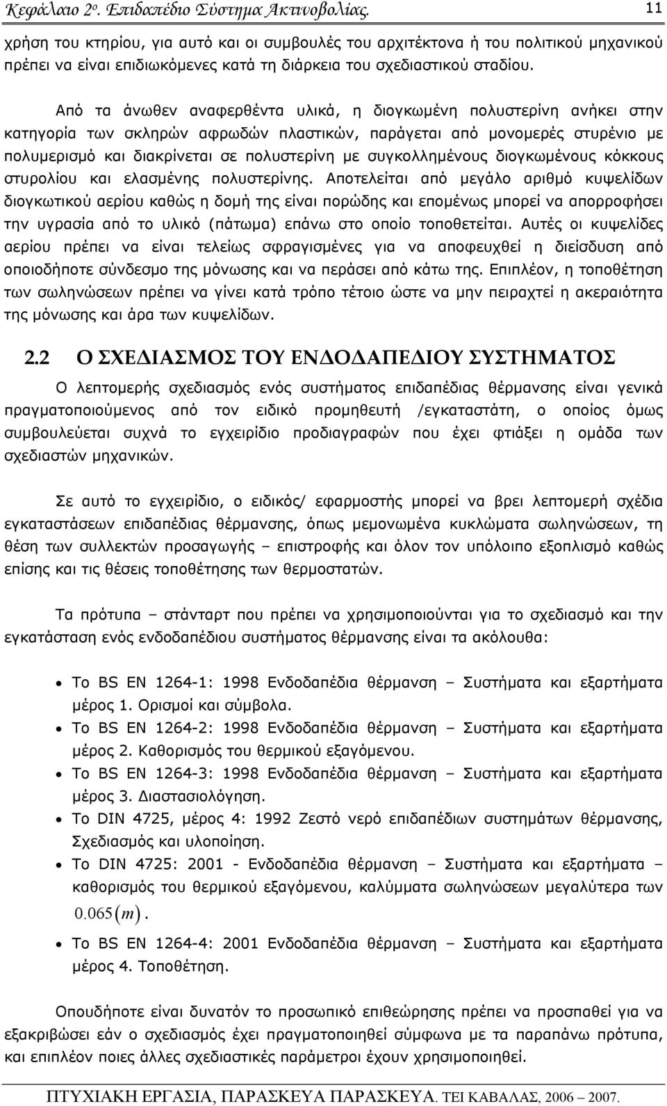 Από τα άνωθεν αναφερθέντα υλικά, η διογκωμένη πολυστερίνη ανήκει στην κατηγορία των σκληρών αφρωδών πλαστικών, παράγεται από μονομερές στυρένιο με πολυμερισμό και διακρίνεται σε πολυστερίνη με