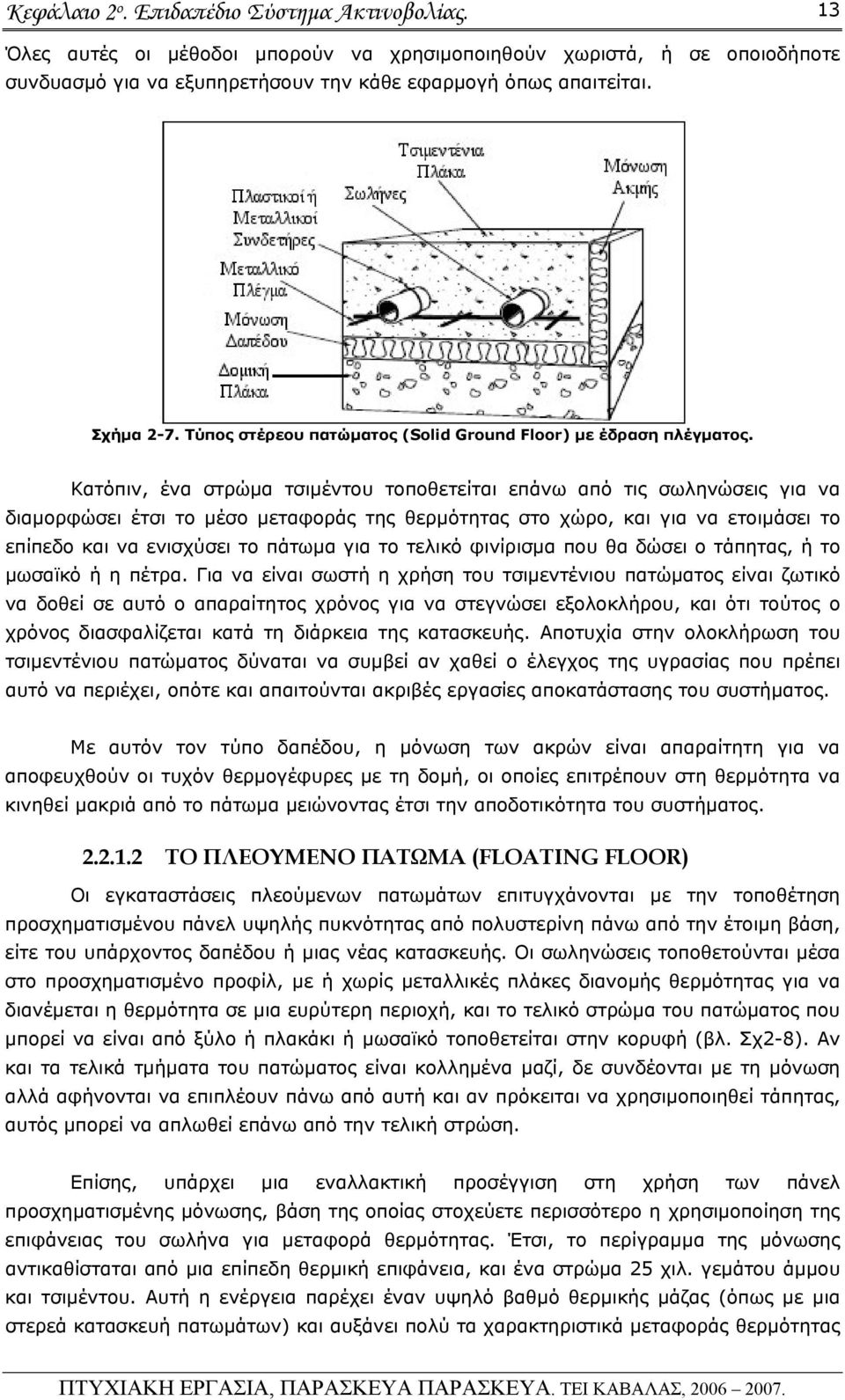 Κατόπιν, ένα στρώμα τσιμέντου τοποθετείται επάνω από τις σωληνώσεις για να διαμορφώσει έτσι το μέσο μεταφοράς της θερμότητας στο χώρο, και για να ετοιμάσει το επίπεδο και να ενισχύσει το πάτωμα για