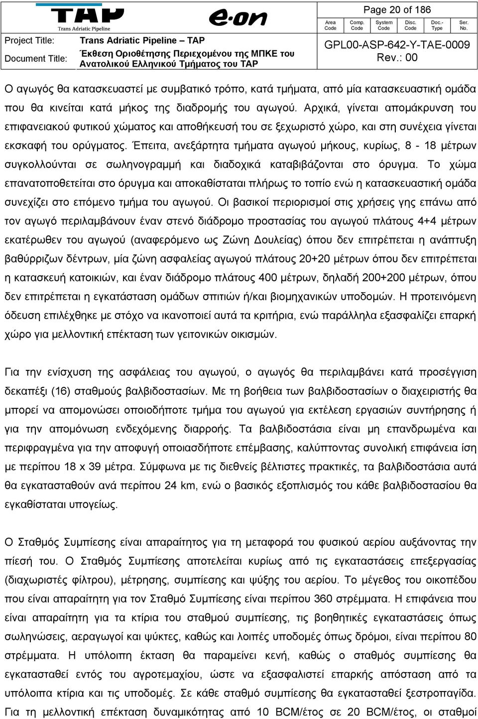 Έπειτα, ανεξάρτητα τμήματα αγωγού μήκους, κυρίως, 8-18 μέτρων συγκολλούνται σε σωληνογραμμή και διαδοχικά καταβιβάζονται στο όρυγμα.