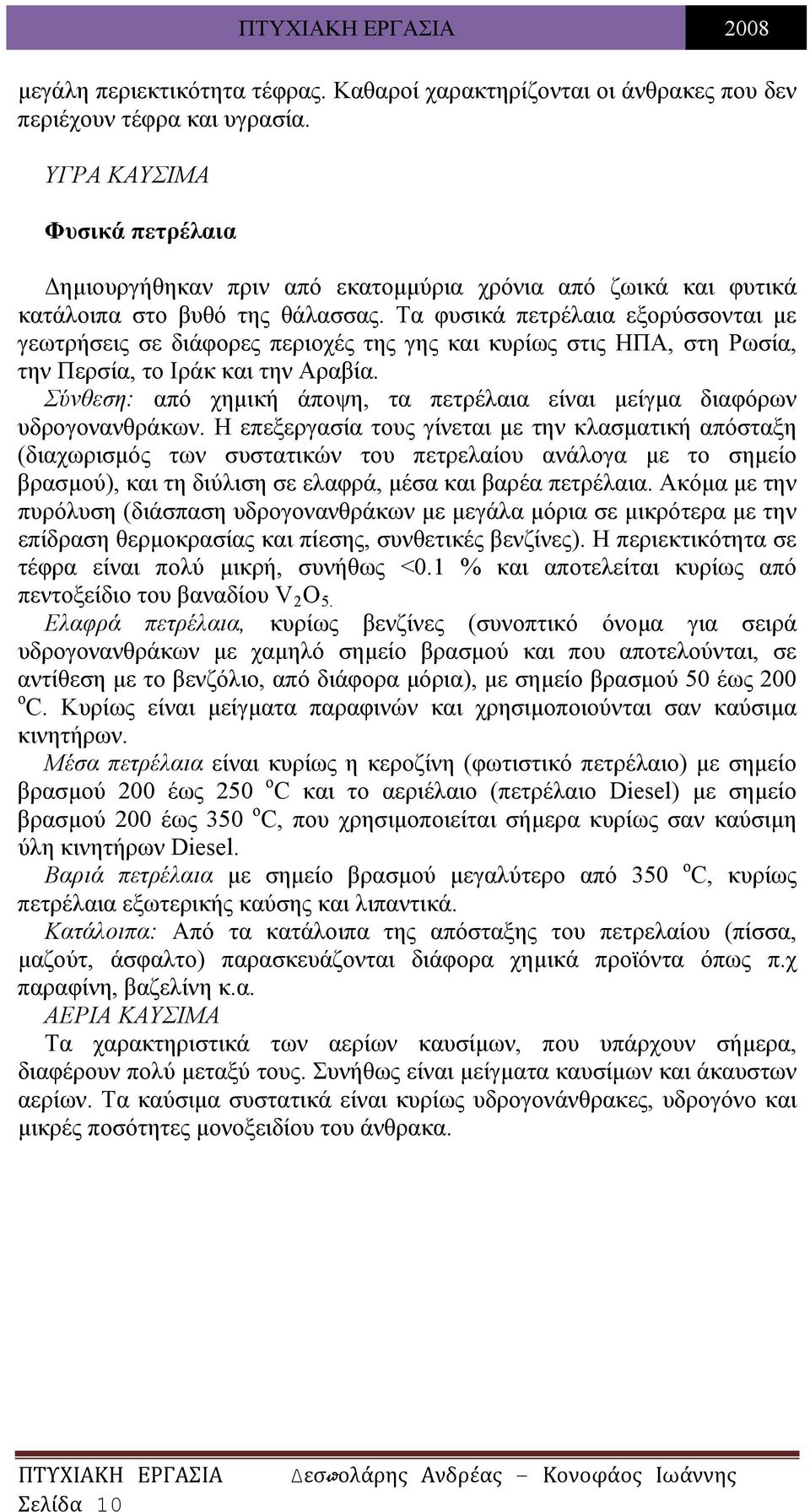 Τα φυσικά πετρέλαια εξορύσσονται με γεωτρήσεις σε διάφορες περιοχές της γης και κυρίως στις ΗΠΑ, στη Ρωσία, την Περσία, το Ιράκ και την Αραβία.