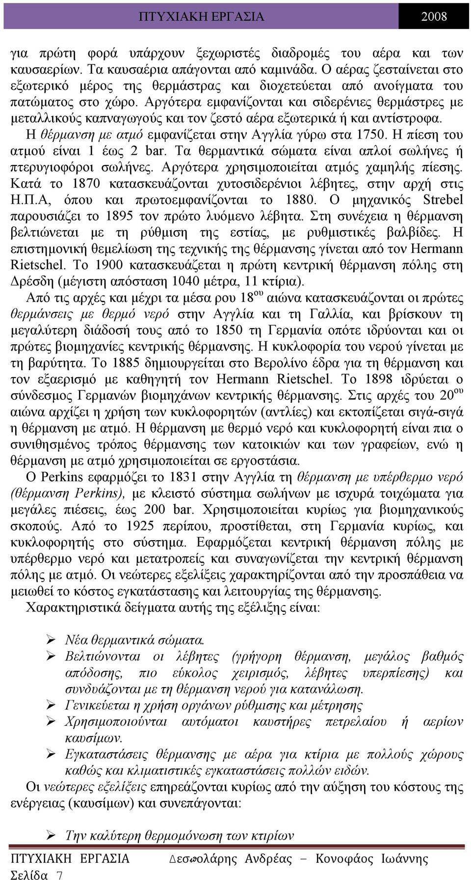 Αργότερα εμφανίζονται και σιδερένιες θερμάστρες με μεταλλικούς καπναγωγούς και τον ζεστό αέρα εξωτερικά ή και αντίστροφα. Η θέρμανση με ατμό εμφανίζεται στην Αγγλία γύρω στα 1750.