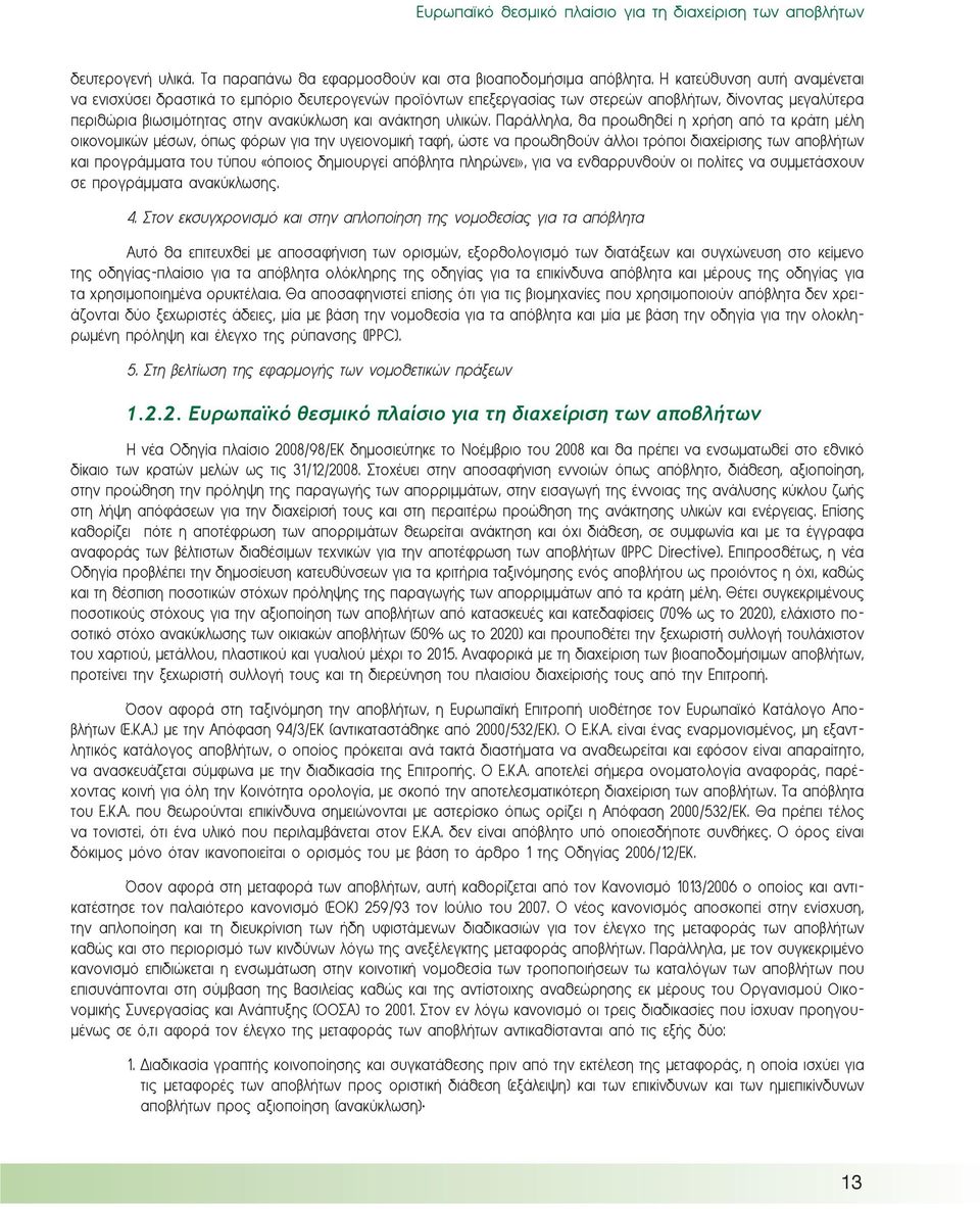 Παράλληλα, θα προωθηθεί η χρήση από τα κράτη μέλη οικονομικών μέσων, όπως φόρων για την υγειονομική ταφή, ώστε να προωθηθούν άλλοι τρόποι διαχείρισης των αποβλήτων και προγράμματα του τύπου «όποιος