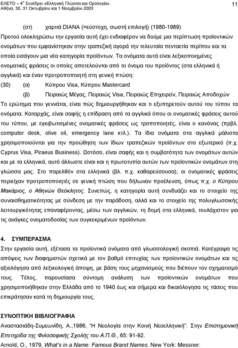 Τα ονόματα αυτά είναι λεξικοποιημένες ονοματικές φράσεις οι οποίες αποτελούνται από το όνομα του προίόντος (στα ελληνικά ή αγγλικά) και έναν προτροποποιητή στη γενική πτώση: (30) (α) Κύπρου Visa,