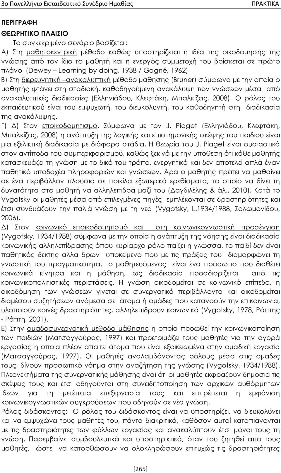 ο μαθητής φτάνει στη σταδιακή, καθοδηγούμενη ανακάλυψη των γνώσεων μέσα από ανακαλυπτικές διαδικασίες (Ελληνιάδου, Κλεφτάκη, Μπαλκίζας, 2008).