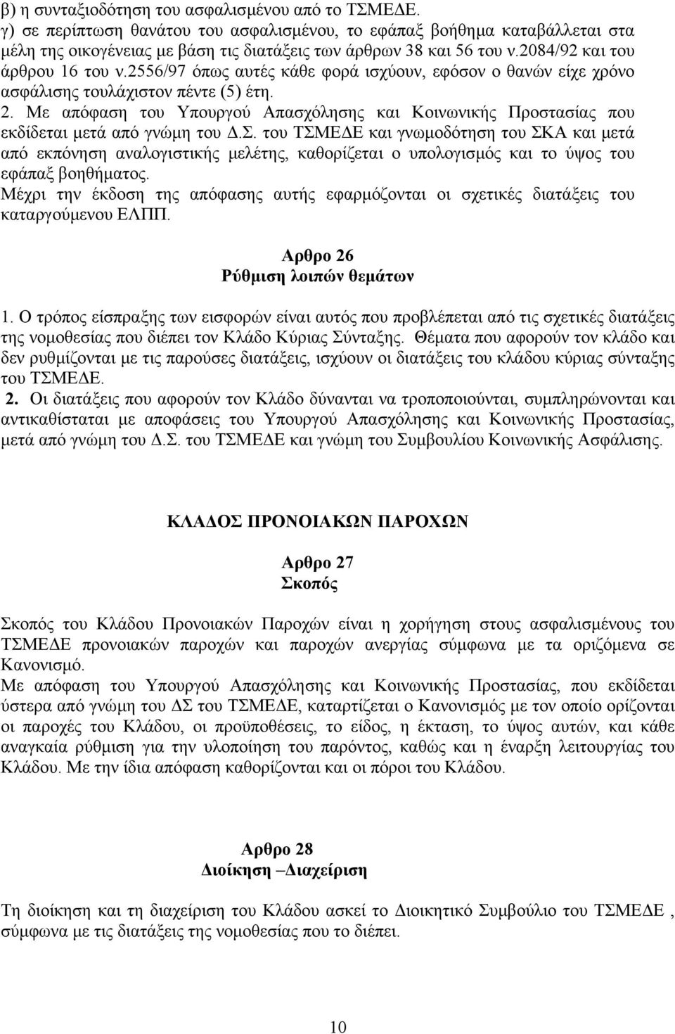 Με απόφαση του Υπουργού Απασχόλησης και Κοινωνικής Προστασίας που εκδίδεται µετά από γνώµη του.σ. του ΤΣΜΕ Ε και γνωµοδότηση του ΣΚΑ και µετά από εκπόνηση αναλογιστικής µελέτης, καθορίζεται ο υπολογισµός και το ύψος του εφάπαξ βοηθήµατος.