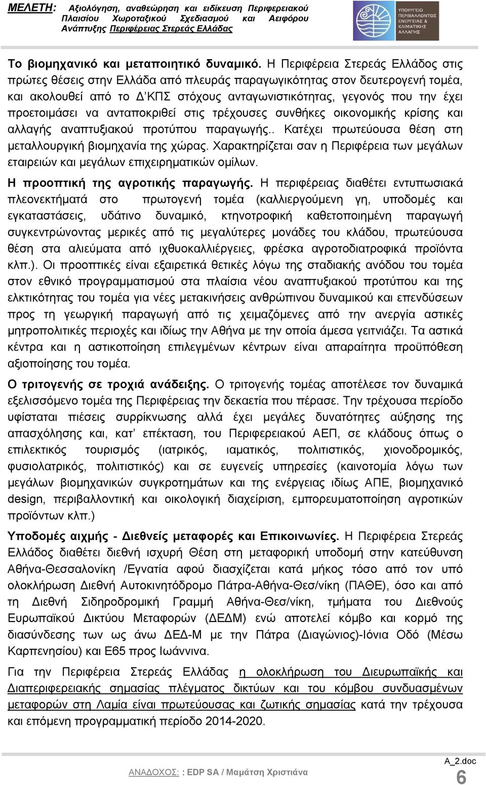 να ανταποκριθεί στις τρέχουσες συνθήκες οικονοµικής κρίσης και αλλαγής αναπτυξιακού προτύπου παραγωγής.. Κατέχει πρωτεύουσα θέση στη µεταλλουργική βιοµηχανία της χώρας.