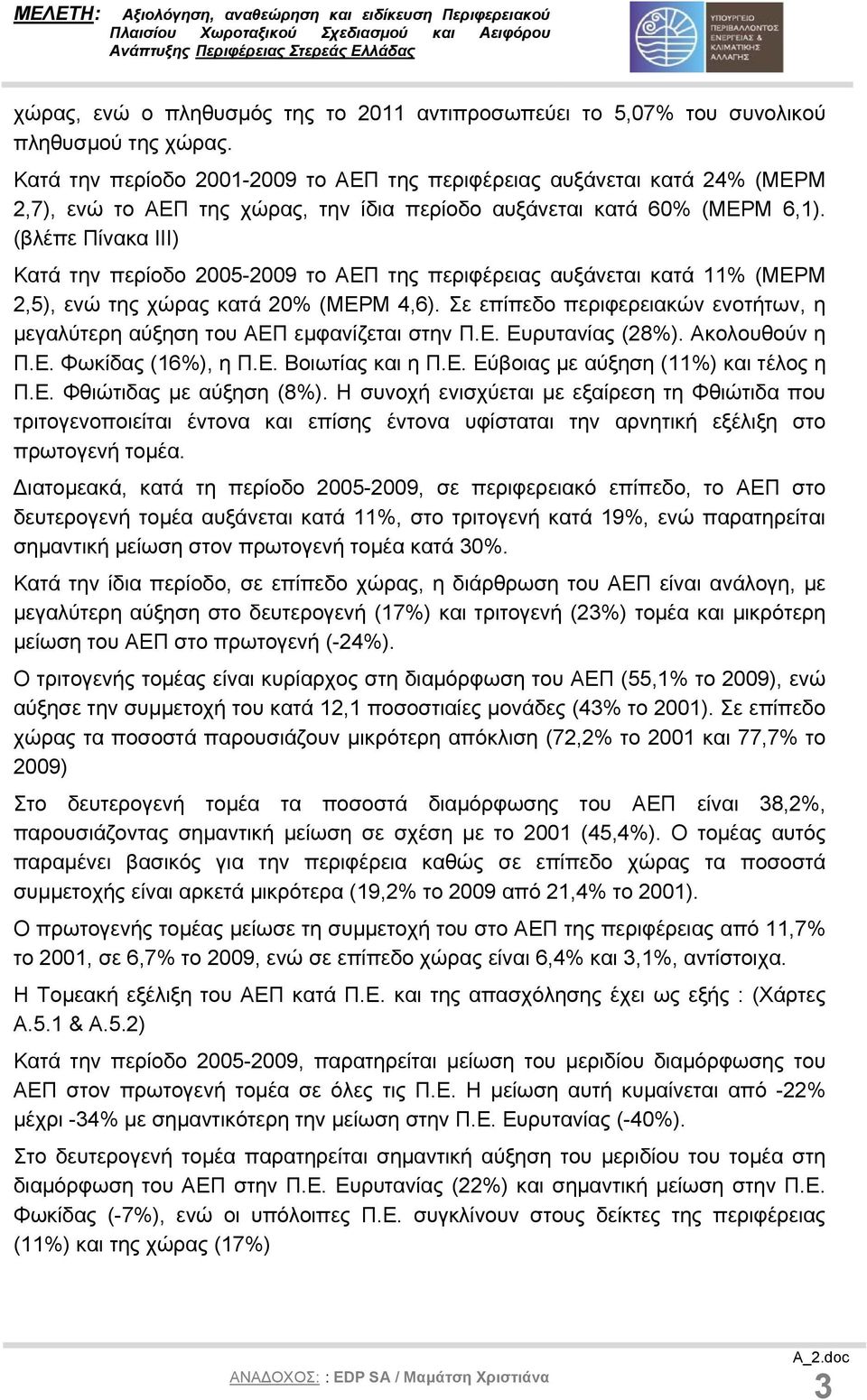 (βλέπε Πίνακα ΙΙΙ) Κατά την περίοδο 2005-2009 το ΑΕΠ της περιφέρειας αυξάνεται κατά 11% (ΜΕΡΜ 2,5), ενώ της χώρας κατά 20% (ΜΕΡΜ 4,6).