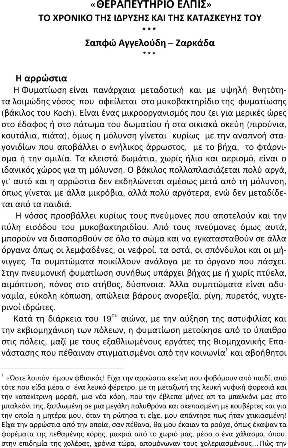 Είναι ένας μικροοργανισμός που ζει για μερικές ώρες στο έδαφος ή στο πάτωμα του δωματίου ή στα οικιακά σκεύη (πιρούνια, κουτάλια, πιάτα), όμως η μόλυνση γίνεται κυρίως με την αναπνοή σταγονιδίων που