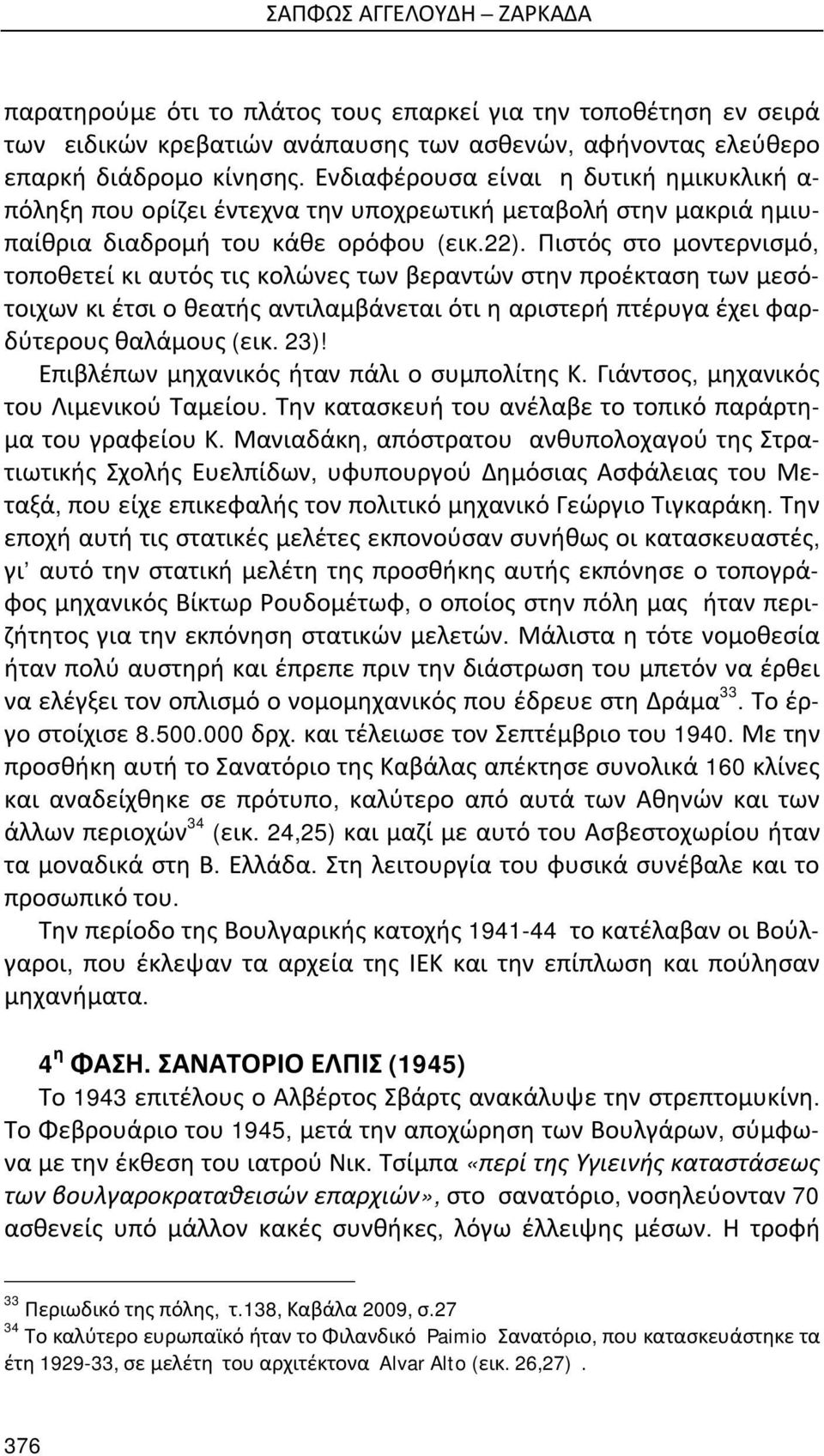 Πιστός στο μοντερνισμό, τοποθετεί κι αυτός τις κολώνες των βεραντών στην προέκταση των μεσότοιχων κι έτσι ο θεατής αντιλαμβάνεται ότι η αριστερή πτέρυγα έχει φαρδύτερους θαλάμους (εικ. 23)!