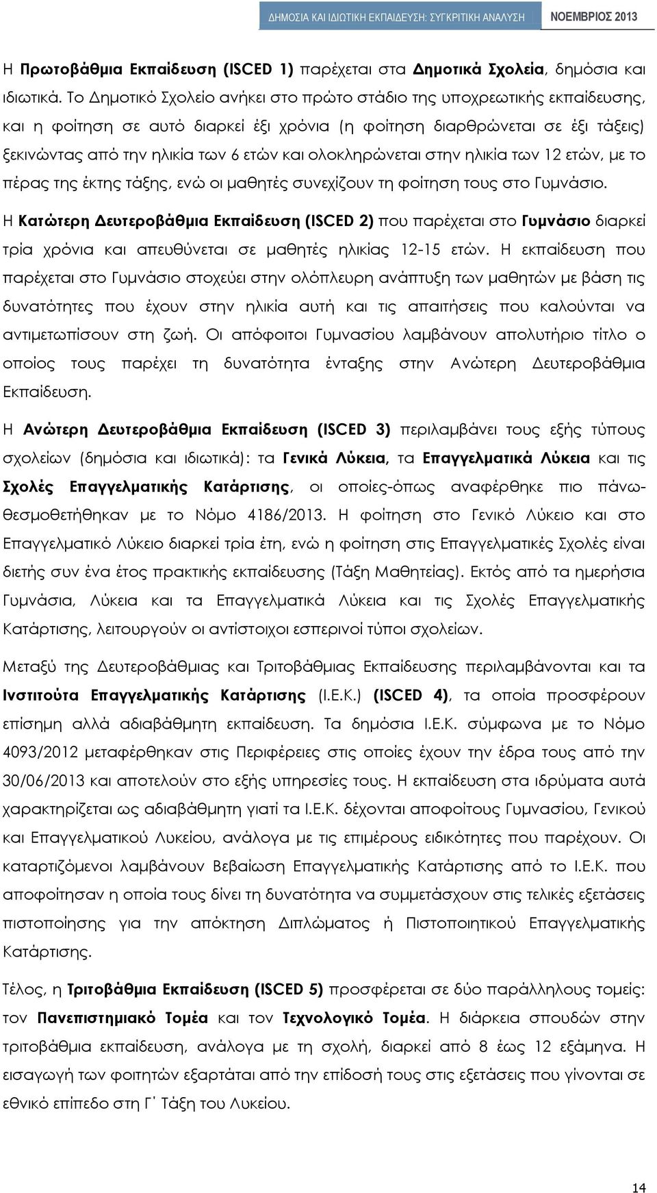 ολοκληρώνεται στην ηλικία των 12 ετών, με το πέρας της έκτης τάξης, ενώ οι μαθητές συνεχίζουν τη φοίτηση τους στο Γυμνάσιο.