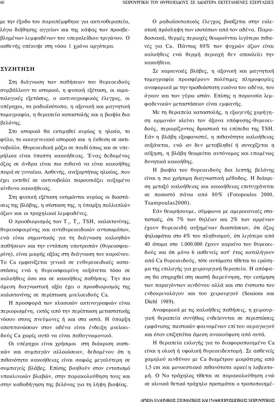 ΣΥΖΗΤΗΣΗ Στη διάγνωση των παθήσεων του θυρεοειδούς συμβάλλουν το ιστορικό, η φυσική εξέταση, οι αιματολογικές εξετάσεις, ο ακτινογραφικός έλεγχος, οι υπέρηχοι, τα ραδιοϊσότοπα, η αξονική και