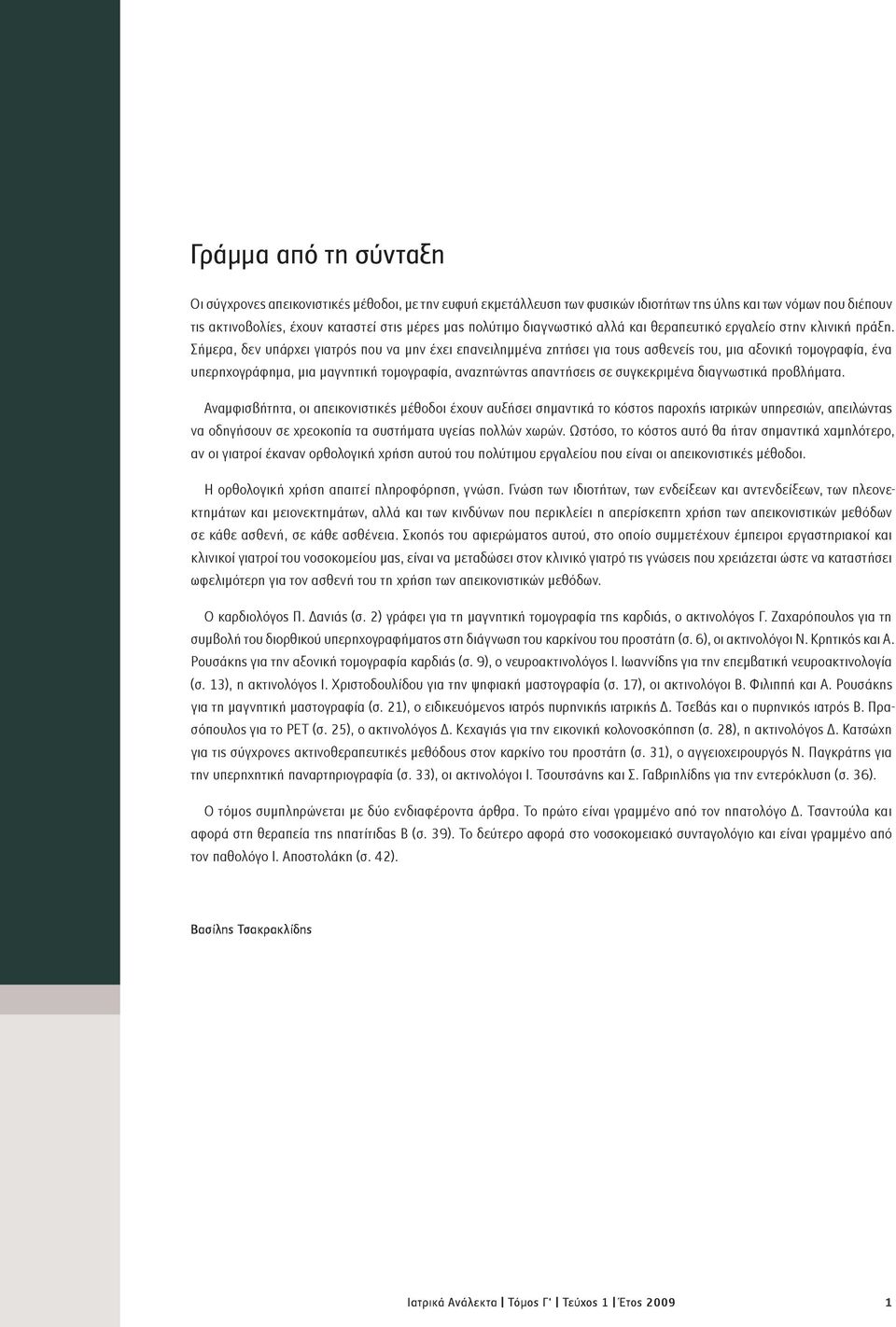 Σήμερα, δεν υπάρχει γιατρός που να μην έχει επανειλημμένα ζητήσει για τους ασθενείς του, μια αξονική τομογραφία, ένα υπερηχογράφημα, μια μαγνητική τομογραφία, αναζητώντας απαντήσεις σε συγκεκριμένα