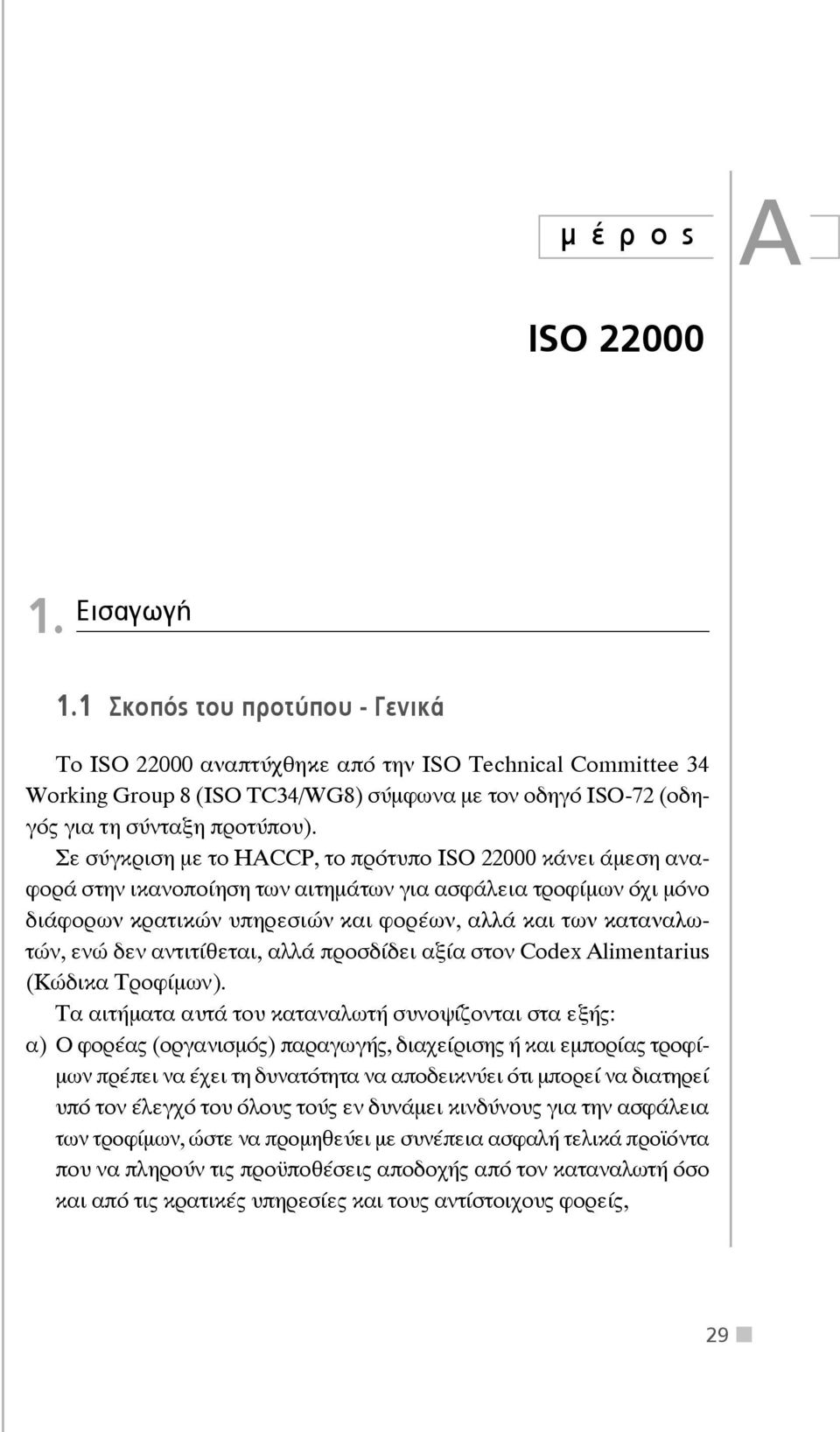 Σε σύγκριση με το HACCP, το πρότυπο ΙSO 22000 κάνει άμεση αναφορά στην ικανοποίηση των αιτημάτων για ασφάλεια τροφίμων όχι μόνο διάφορων κρατικών υπηρεσιών και φορέων, αλλά και των καταναλωτών, ενώ