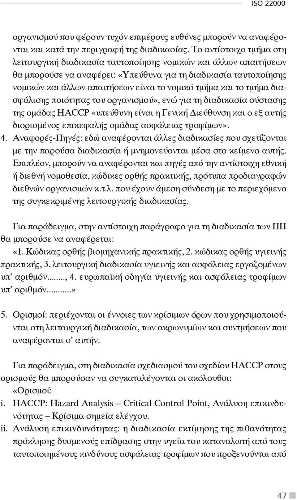 τμήμα και το τμήμα διασφάλισης ποιότητας του οργανισμού», ενώ για τη διαδικασία σύστασης της ομάδας HACCP «υπεύθυνη είναι η Γενική ιεύθυνση και ο εξ αυτής διορισμένος επικεφαλής ομάδας ασφάλειας