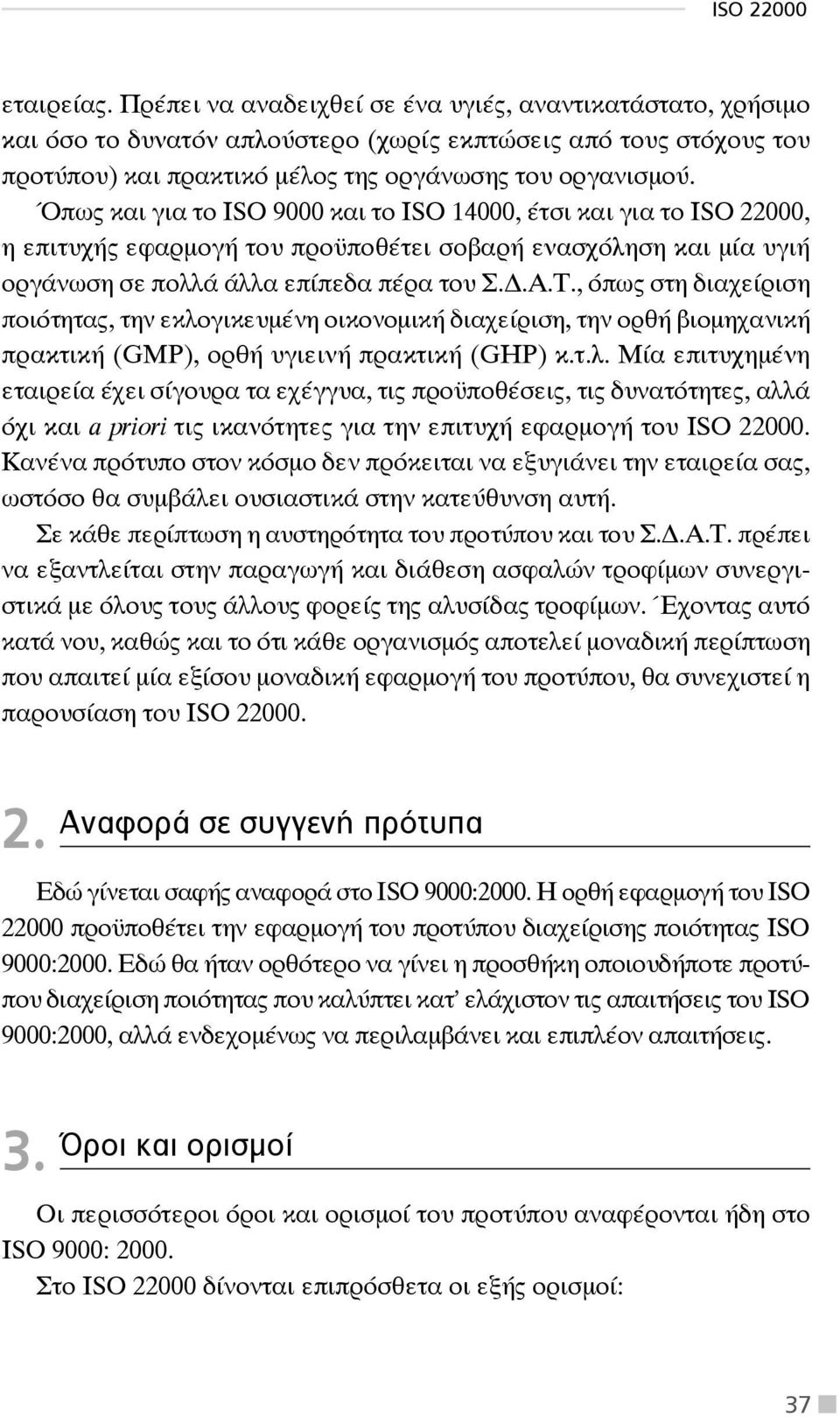 Όπως και για το ISO 9000 και το ISO 14000, έτσι και για το ISO 22000, η επιτυχής εφαρμογή του προϋποθέτει σοβαρή ενασχόληση και μία υγιή οργάνωση σε πολλά άλλα επίπεδα πέρα του Σ..Α.Τ.